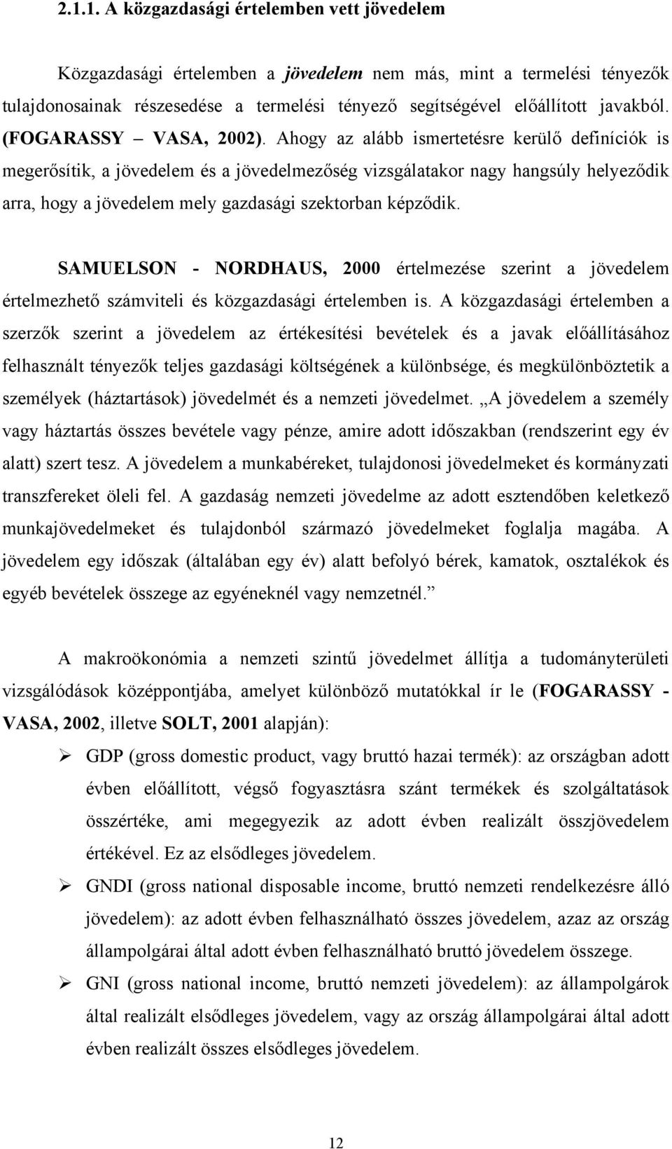 Ahogy az alább ismertetésre kerülő definíciók is megerősítik, a jövedelem és a jövedelmezőség vizsgálatakor nagy hangsúly helyeződik arra, hogy a jövedelem mely gazdasági szektorban képződik.