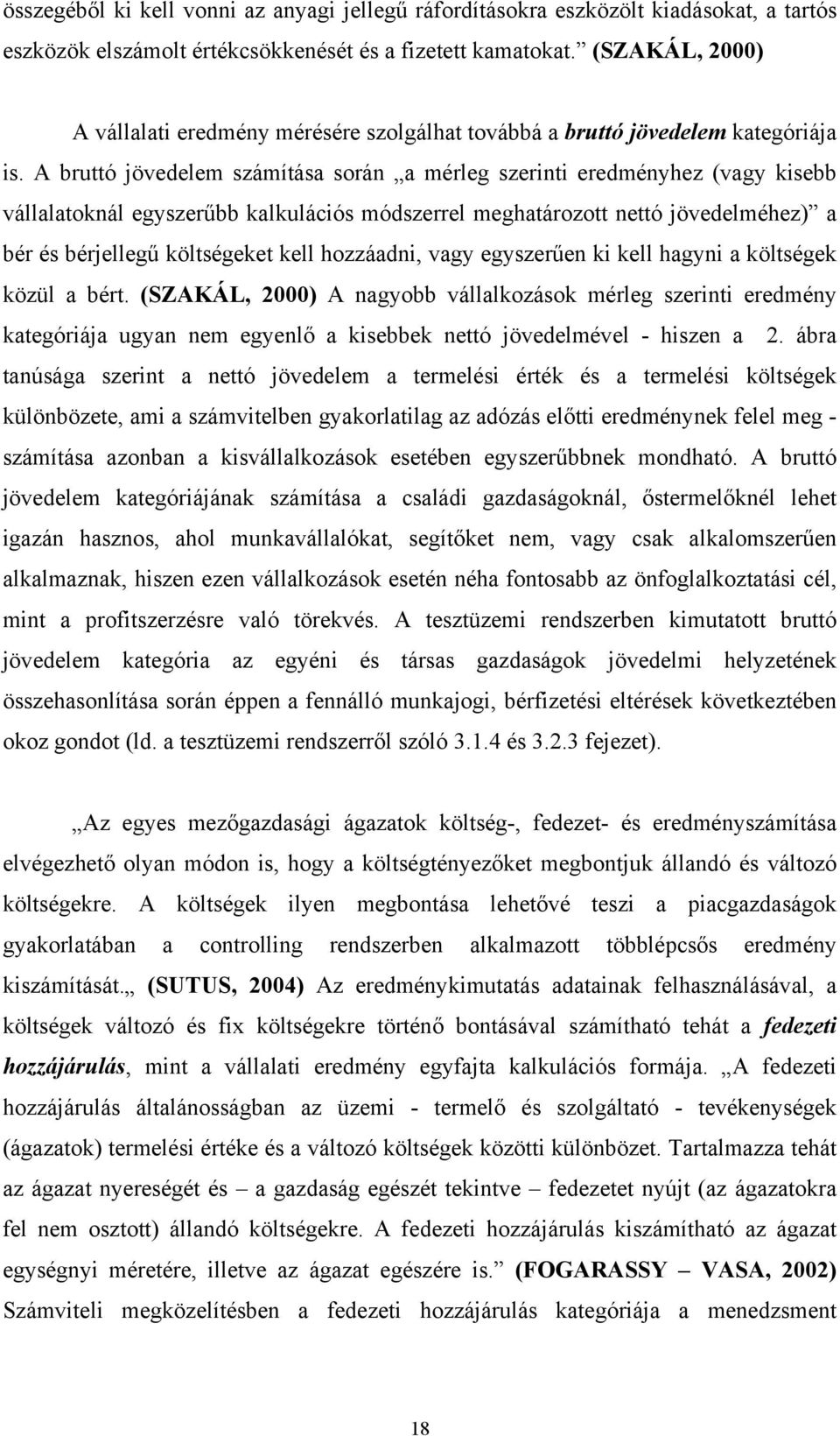 A bruttó jövedelem számítása során a mérleg szerinti eredményhez (vagy kisebb vállalatoknál egyszerűbb kalkulációs módszerrel meghatározott nettó jövedelméhez) a bér és bérjellegű költségeket kell