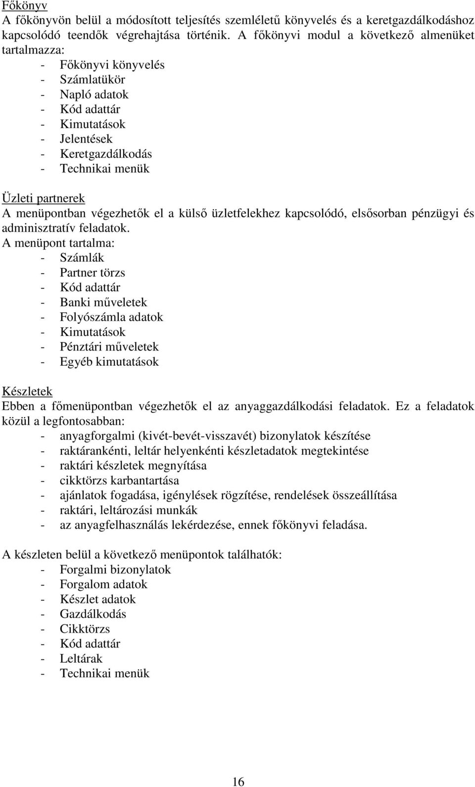 menüpontban végezhetők el a külső üzletfelekhez kapcsolódó, elsősorban pénzügyi és adminisztratív feladatok.