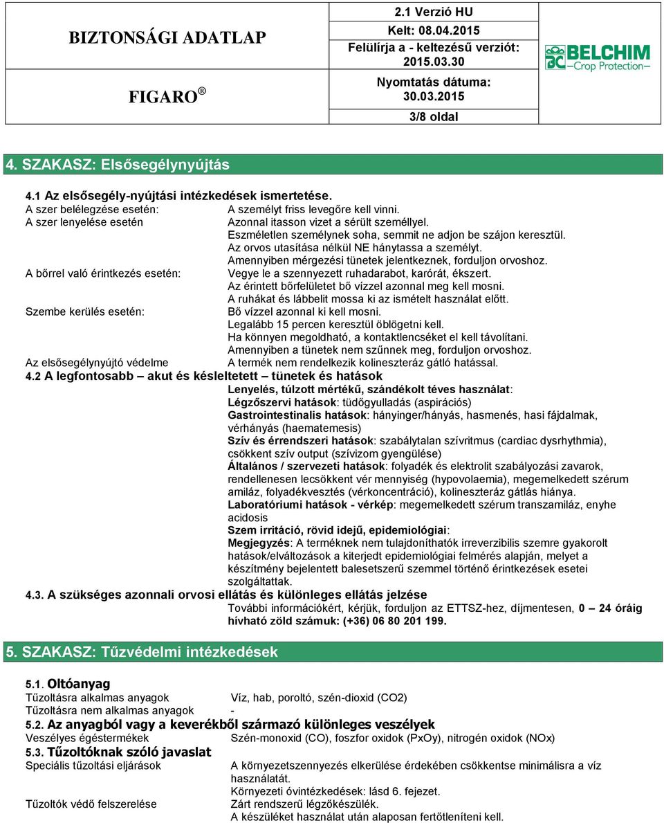 Amennyiben mérgezési tünetek jelentkeznek, forduljon orvoshoz. A bőrrel való érintkezés esetén: Vegye le a szennyezett ruhadarabot, karórát, ékszert.