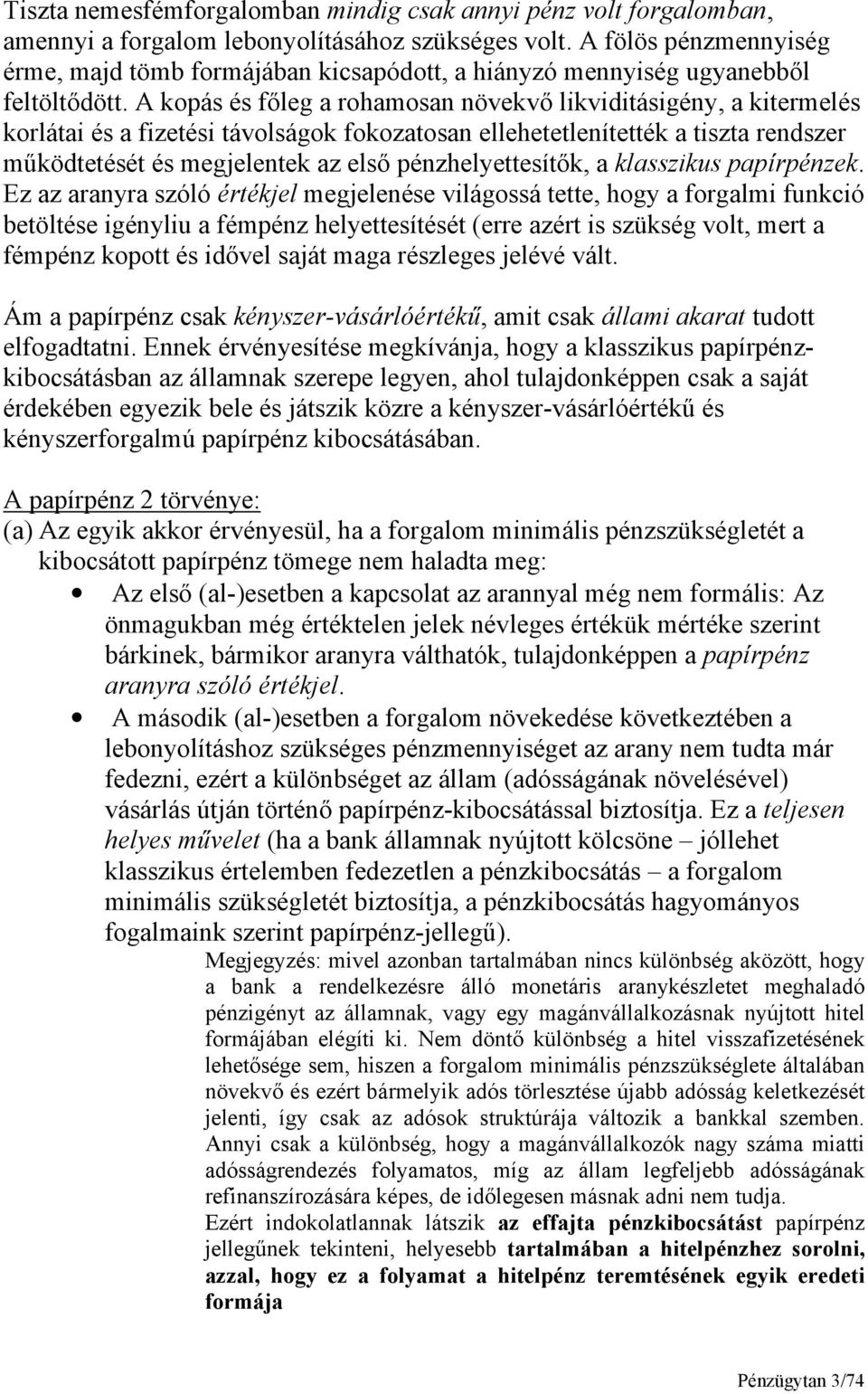 A kopás és főleg a rohamosan növekvő likviditásigény, a kitermelés korlátai és a fizetési távolságok fokozatosan ellehetetlenítették a tiszta rendszer működtetését és megjelentek az első