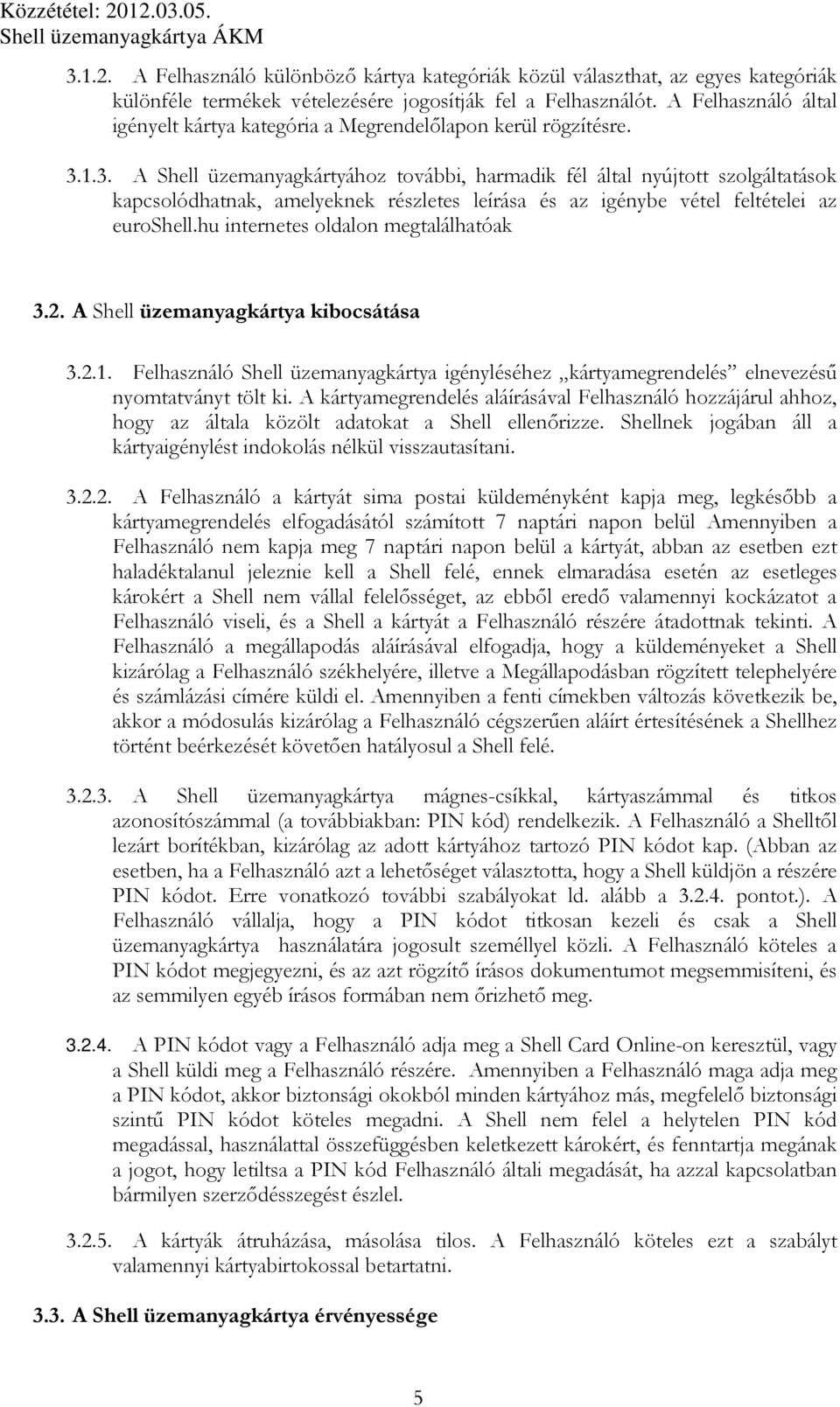 1.3. A Shell üzemanyagkártyához további, harmadik fél által nyújtott szolgáltatások kapcsolódhatnak, amelyeknek részletes leírása és az igénybe vétel feltételei az euroshell.