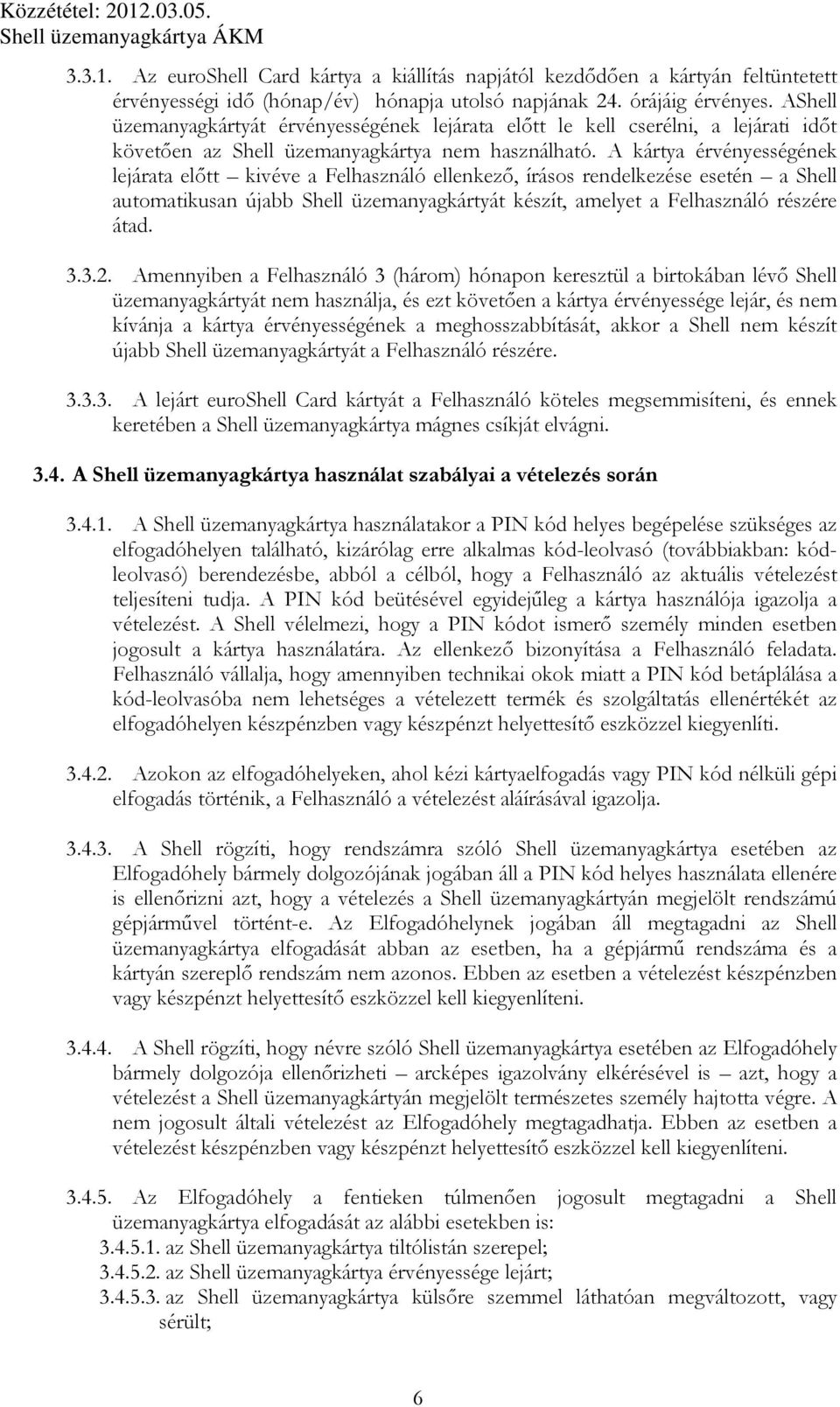 A kártya érvényességének lejárata előtt kivéve a Felhasználó ellenkező, írásos rendelkezése esetén a Shell automatikusan újabb Shell üzemanyagkártyát készít, amelyet a Felhasználó részére átad. 3.3.2.