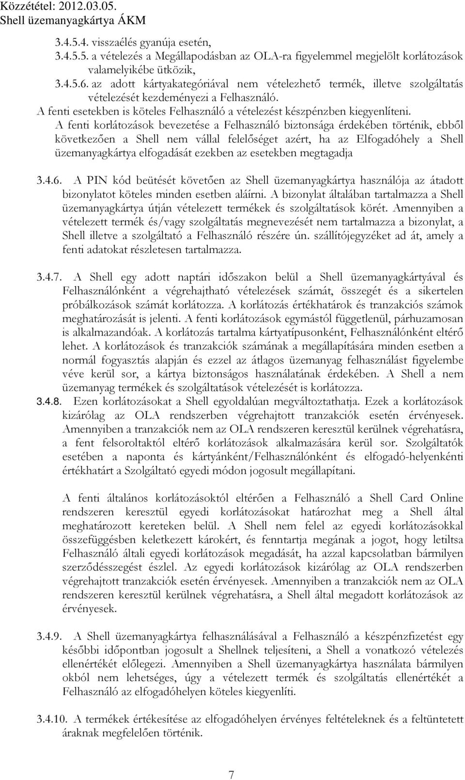 A fenti korlátozások bevezetése a Felhasználó biztonsága érdekében történik, ebből következően a Shell nem vállal felelőséget azért, ha az Elfogadóhely a Shell üzemanyagkártya elfogadását ezekben az