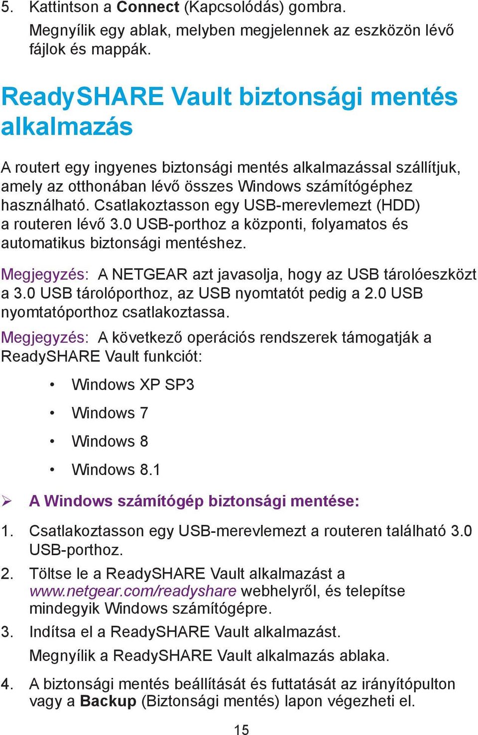 Csatlakoztasson egy USB-merevlemezt (HDD) a routeren lévő 3.0 USB-porthoz a központi, folyamatos és automatikus biztonsági mentéshez.