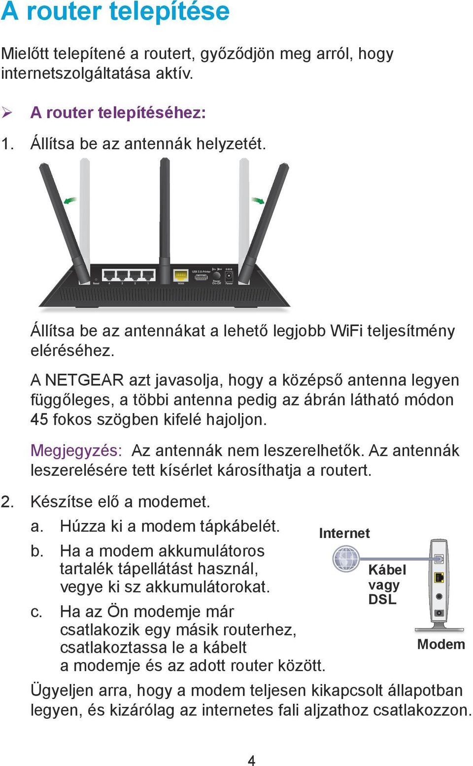 A NETGEAR azt javasolja, hogy a középső antenna legyen függőleges, a többi antenna pedig az ábrán látható módon 45 fokos szögben kifelé hajoljon. Megjegyzés: Az antennák nem leszerelhetők.