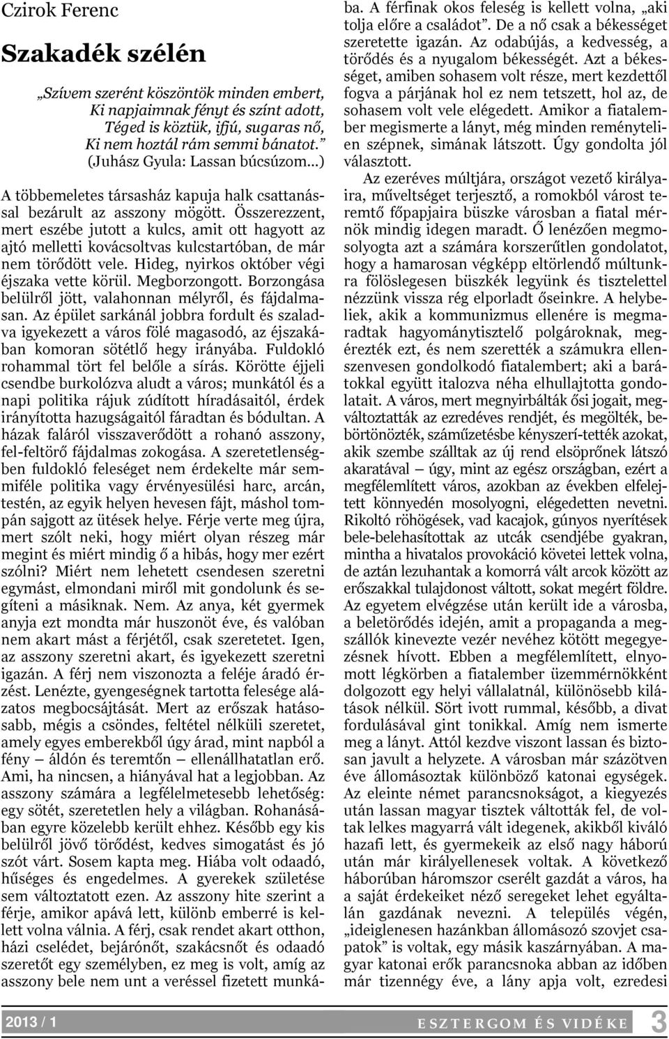 Összerezzent, mert eszébe jutott a kulcs, amit ott hagyott az ajtó melletti kovácsoltvas kulcstartóban, de már nem törődött vele. Hideg, nyirkos október végi éjszaka vette körül. Megborzongott.