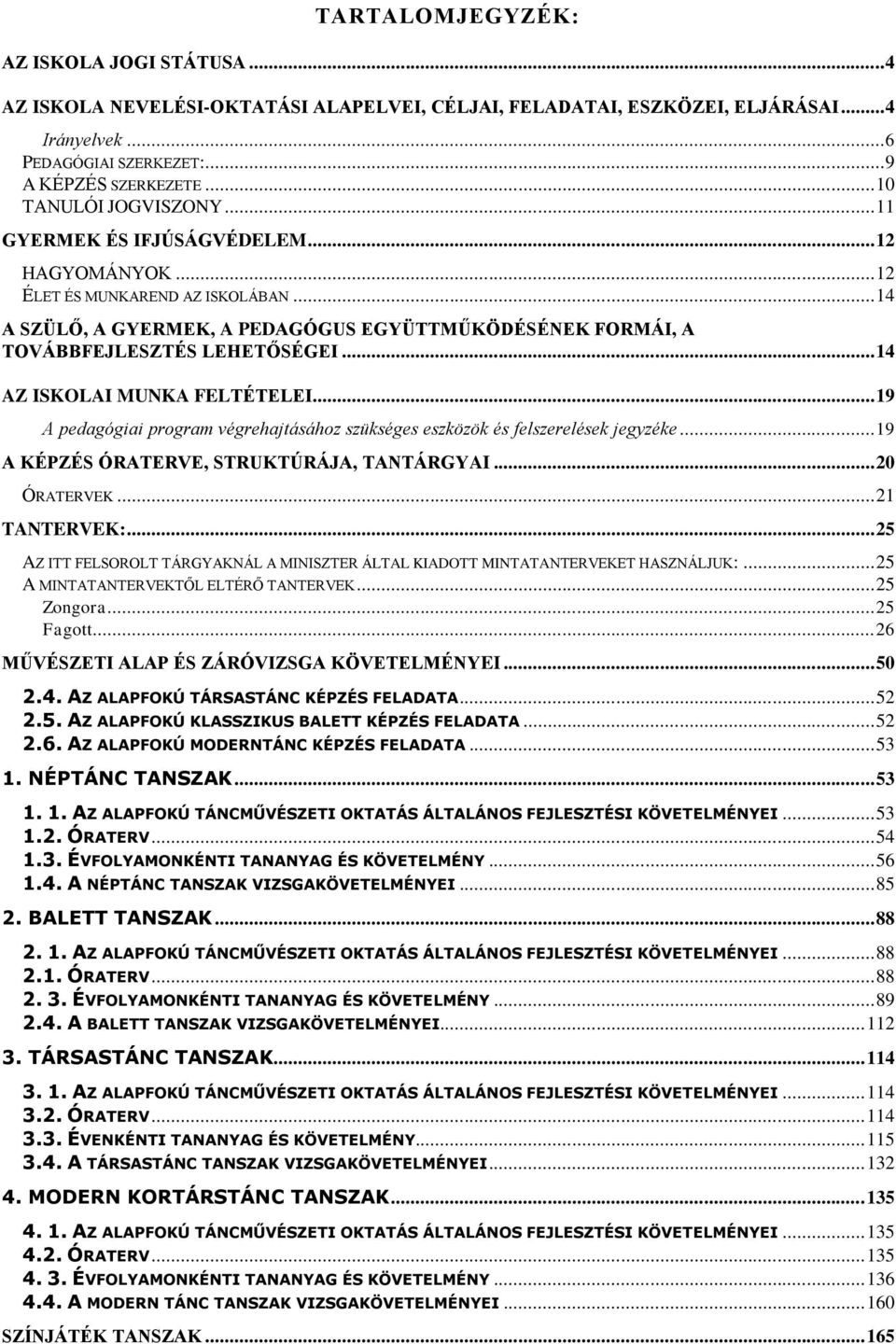 .. 14 A SZÜLŐ, A GYERMEK, A PEDAGÓGUS EGYÜTTMŰKÖDÉSÉNEK FORMÁI, A TOVÁBBFEJLESZTÉS LEHETŐSÉGEI... 14 AZ ISKOLAI MUNKA FELTÉTELEI.