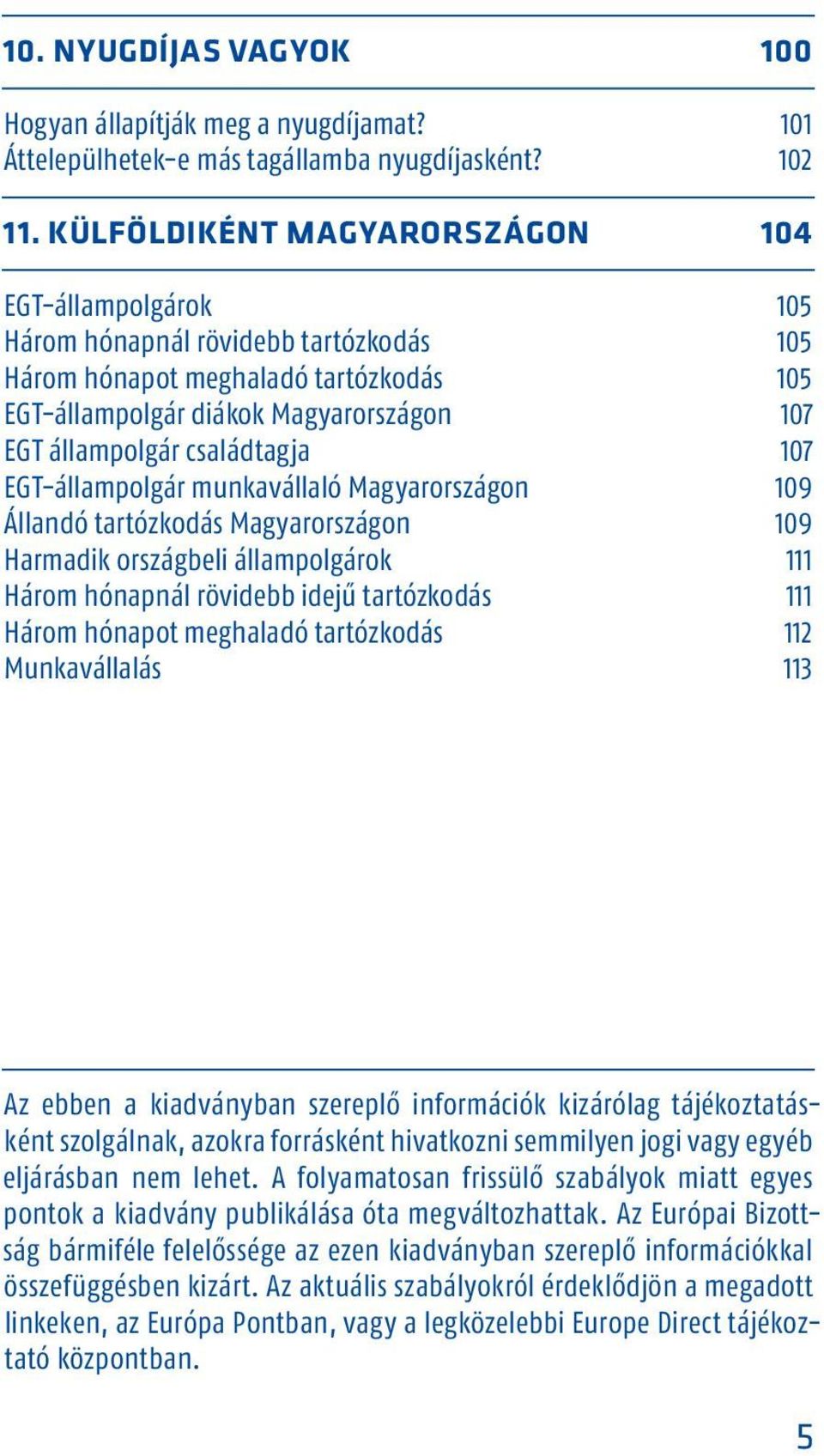 családtagja 107 EGT-állampolgár munkavállaló Magyarországon 109 Állandó tartózkodás Magyarországon 109 Harmadik országbeli állampolgárok 111 Három hónapnál rövidebb idejű tartózkodás 111 Három