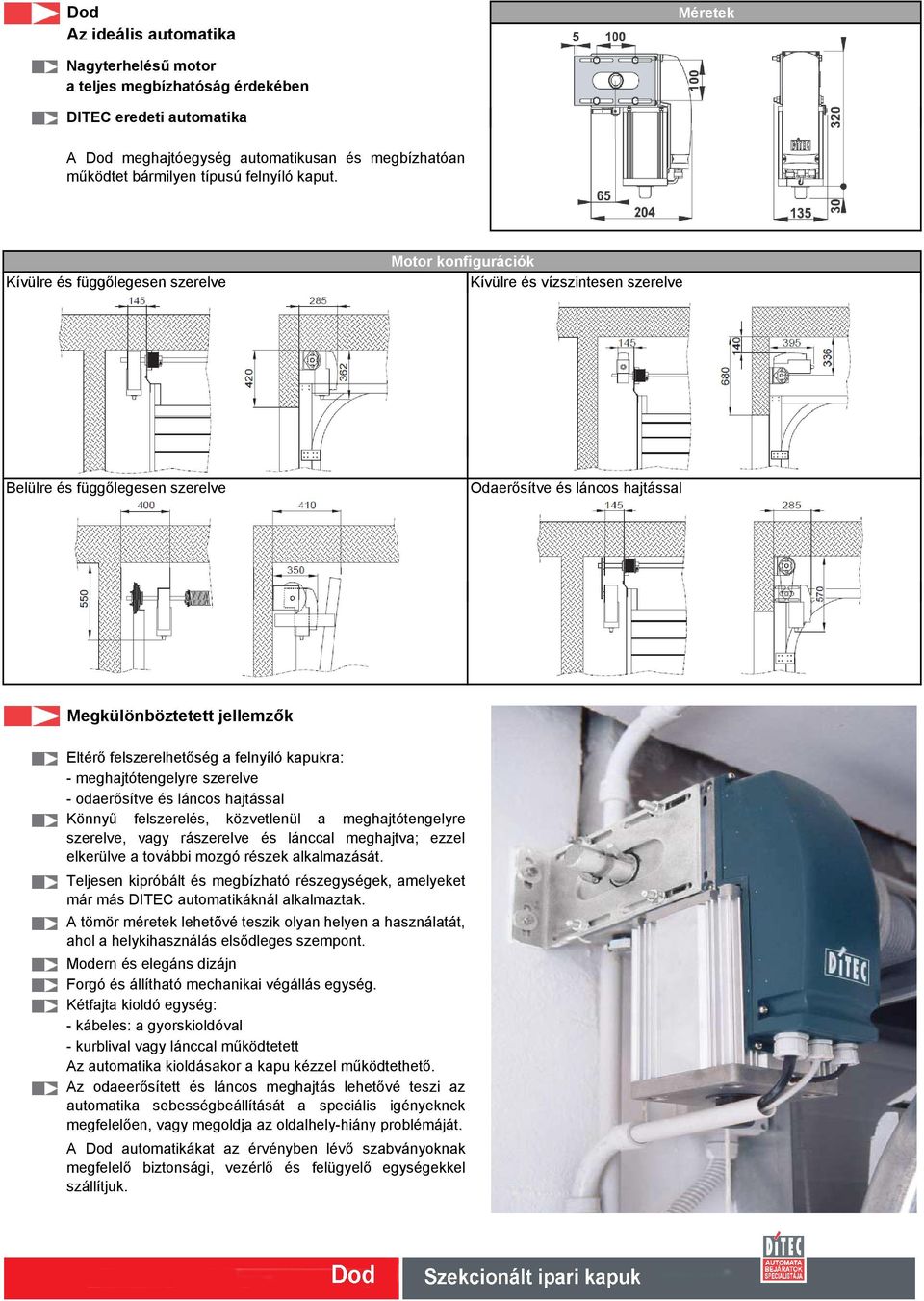 Kívülre és függőlegesen szerelve Motor konfigurációk Kívülre és vízszintesen szerelve Belülre és függőlegesen szerelve Odaerősítve és láncos hajtással Megkülönböztetett jellemzők Eltérő