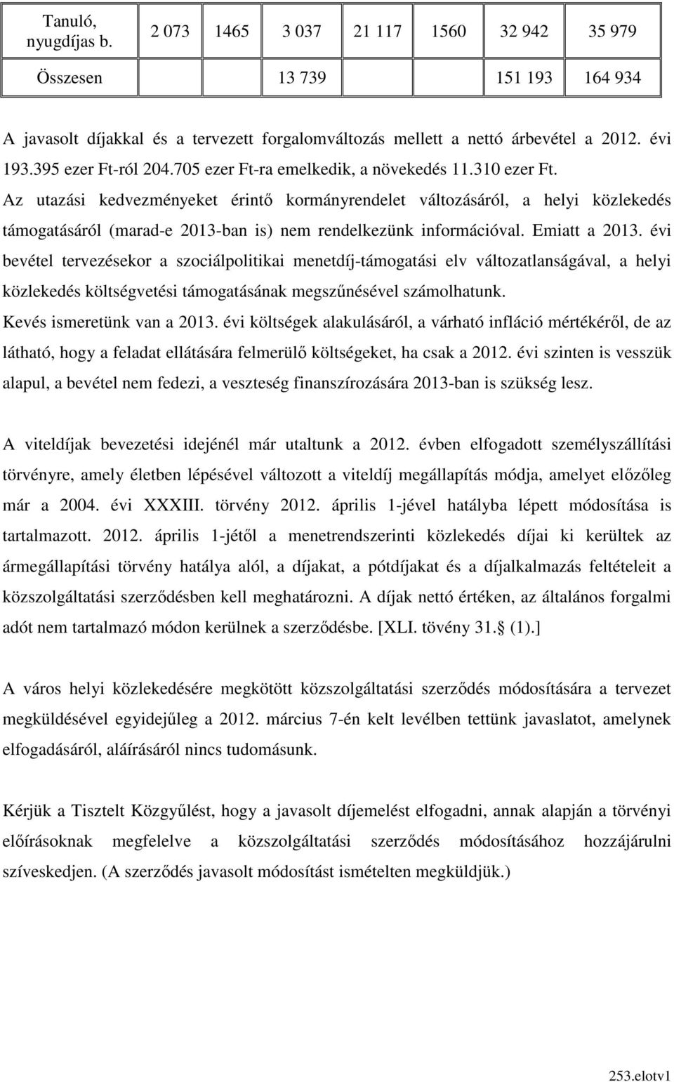 Az utazási kedvezményeket érintı kormányrendelet változásáról, a helyi közlekedés támogatásáról (marad-e 2013-ban is) nem rendelkezünk információval. Emiatt a 2013.