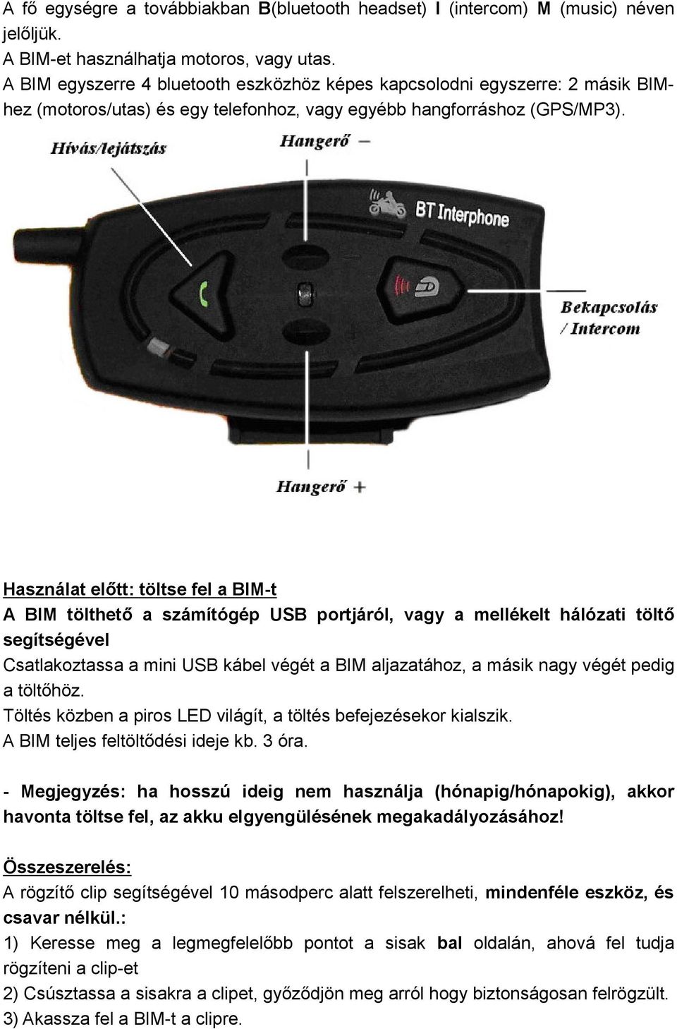 Használat előtt: töltse fel a BIM-t A BIM tölthető a számítógép USB portjáról, vagy a mellékelt hálózati töltő segítségével Csatlakoztassa a mini USB kábel végét a BIM aljazatához, a másik nagy végét