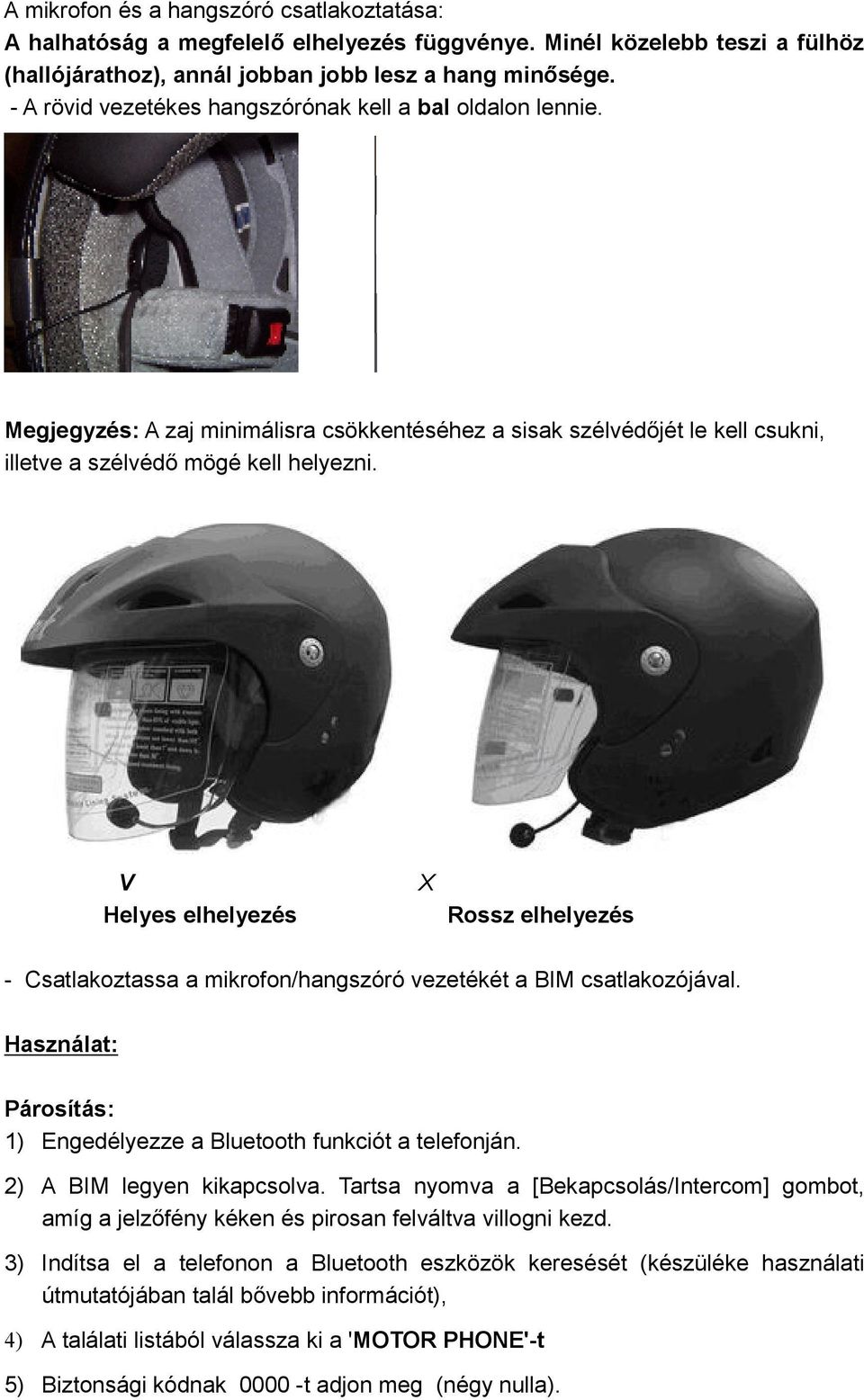 V X Helyes elhelyezés Rossz elhelyezés - Csatlakoztassa a mikrofon/hangszóró vezetékét a BIM csatlakozójával. Használat: Párosítás: 1) Engedélyezze a Bluetooth funkciót a telefonján.