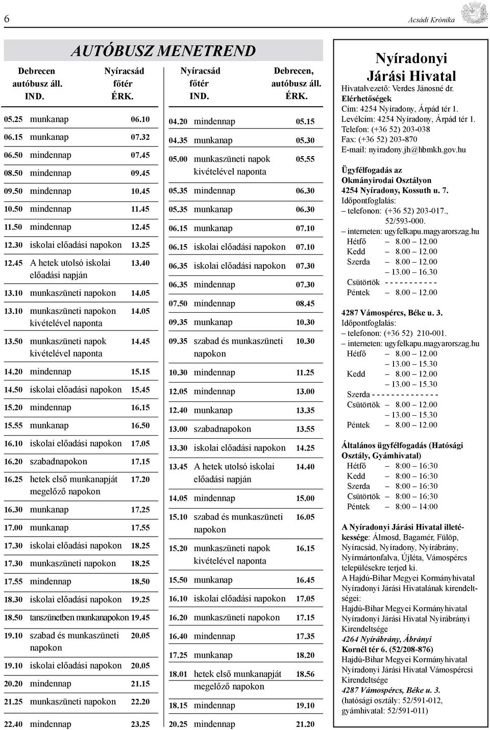 50 munkaszüneti napok 14.45 kivételével naponta 14.20 mindennap 15.15 14.50 iskolai előadási napokon 15.45 15.20 mindennap 16.15 15.55 munkanap 16.50 16.10 iskolai előadási napokon 17.05 16.