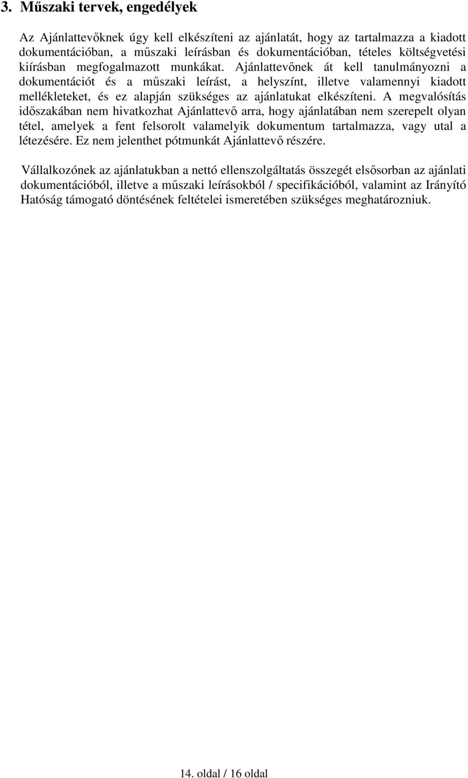 Ajánlattevőnek át kell tanulmányozni a dokumentációt és a műszaki leírást, a helyszínt, illetve valamennyi kiadott mellékleteket, és ez alapján szükséges az ajánlatukat elkészíteni.