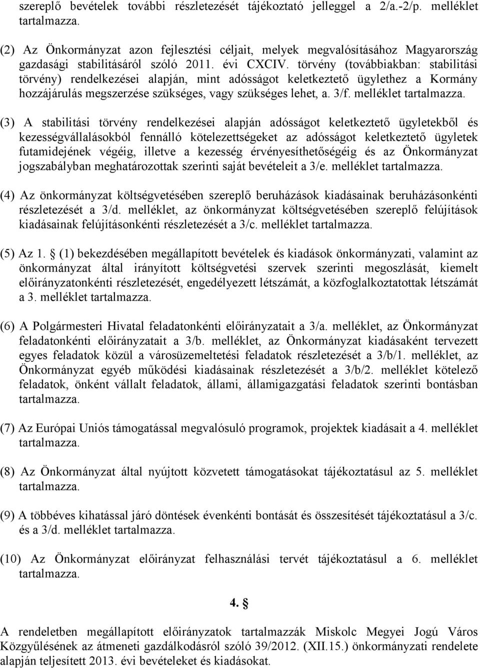 törvény (továbbiakban: stabilitási törvény) rendelkezései alapján, mint adósságot keletkeztető ügylethez a Kormány hozzájárulás megszerzése szükséges, vagy szükséges lehet, a. 3/f.