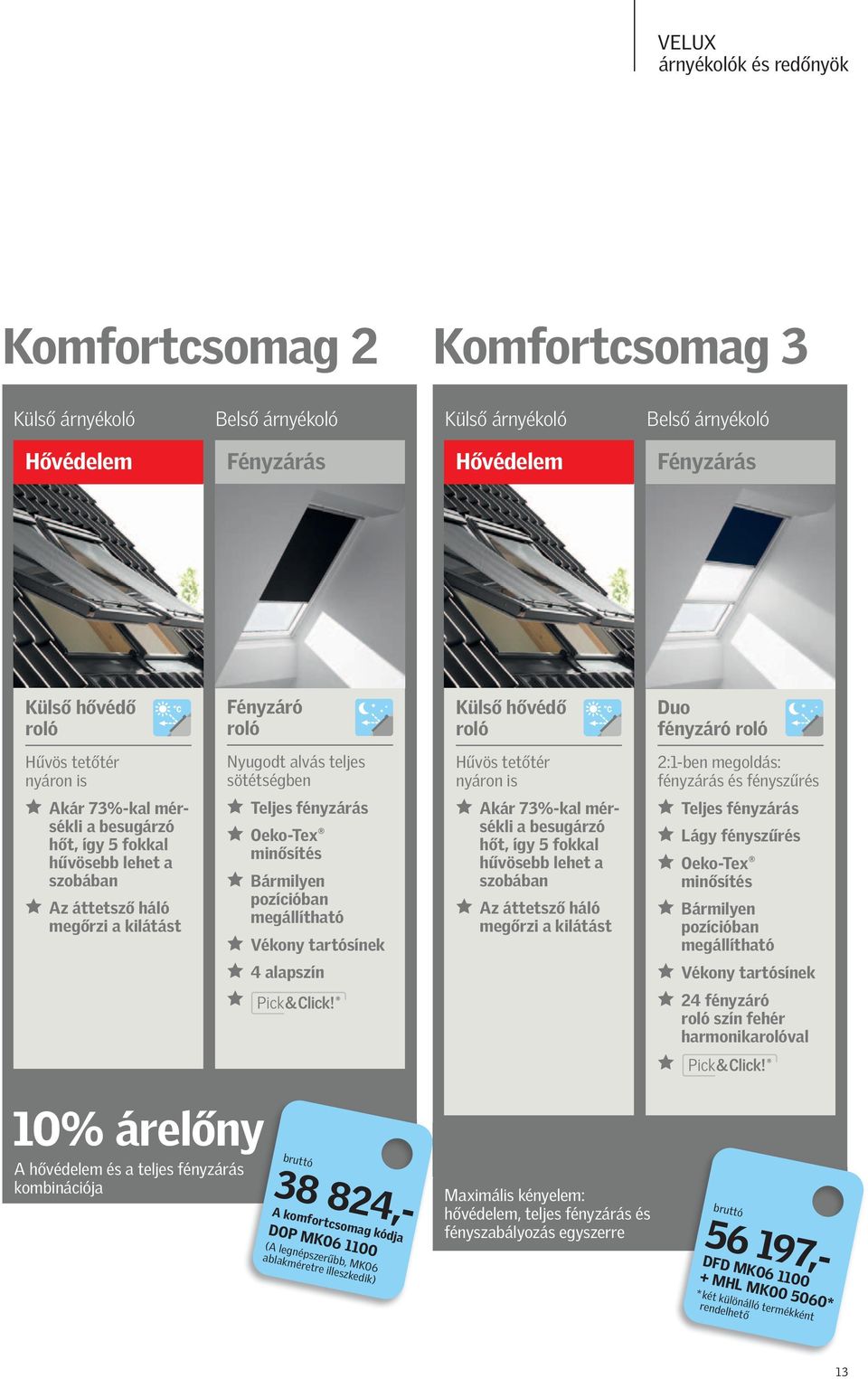 Teljes fényzárás Oeko-Tex minősítés Bármilyen pozícióbn megállíthtó Vékony trtósínek 4 lpszín bruttó 38 824,- A komfortcsomg kódj DOP MK06 1100 (A legnépszerűbb, MK06 blkméretre illeszkedik) Külső