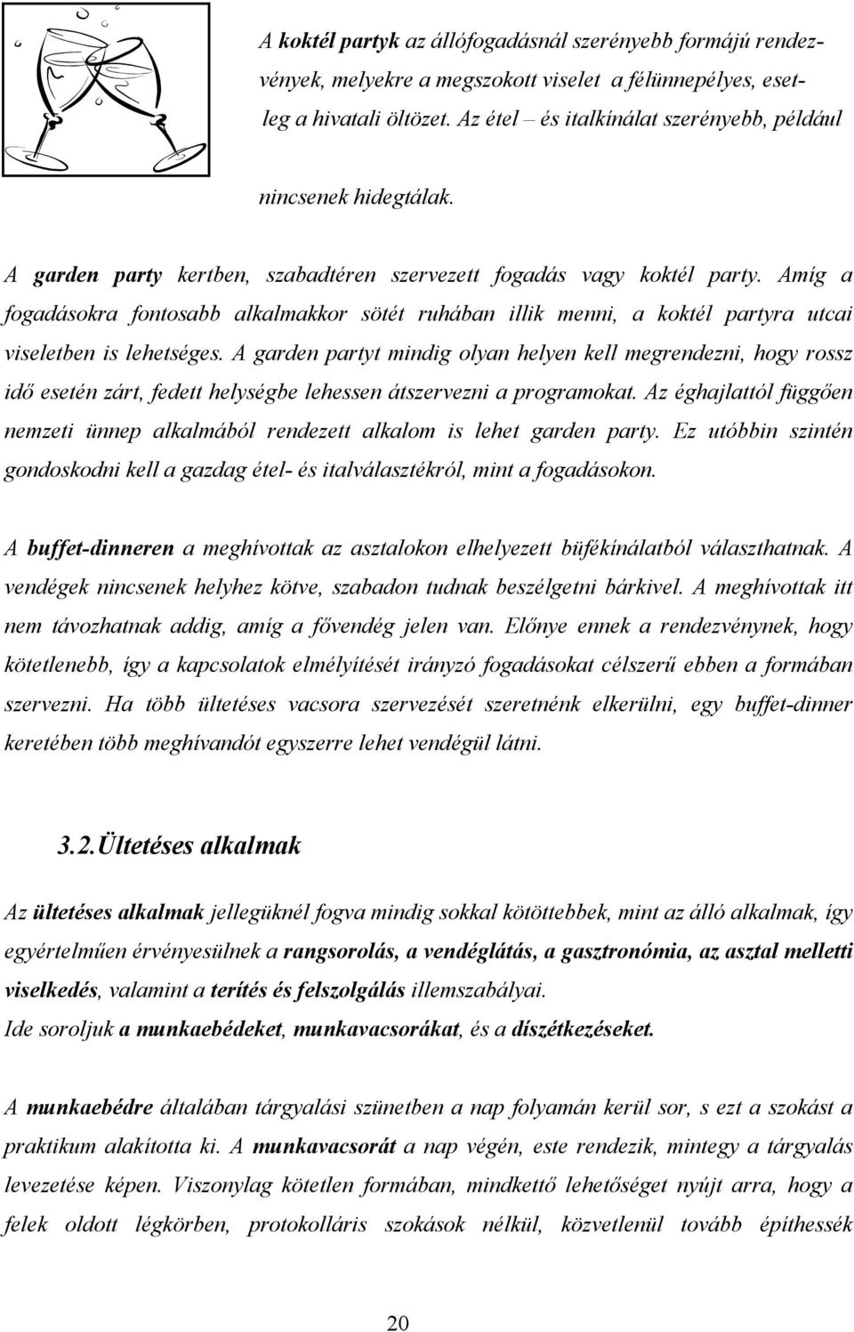 Amíg a fogadásokra fontosabb alkalmakkor sötét ruhában illik menni, a koktél partyra utcai viseletben is lehetséges.