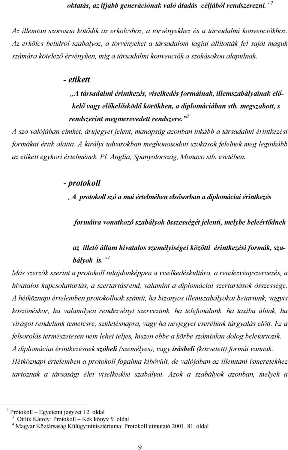 - etikett A társadalmi érintkezés, viselkedés formáinak, illemszabályainak előkelő vagy előkelősködő körökben, a diplomáciában stb. megszabott, s rendszerint megmerevedett rendszere.