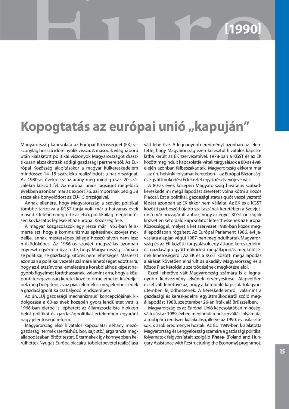 Az Európai Közösség alapításakor a magyar külkereskedelem midössze 14 15 százaléka realizálódott a hat országgal. Az 1980-as évekre ez az aráy még midig csak 20 százalékra kúszott fel.