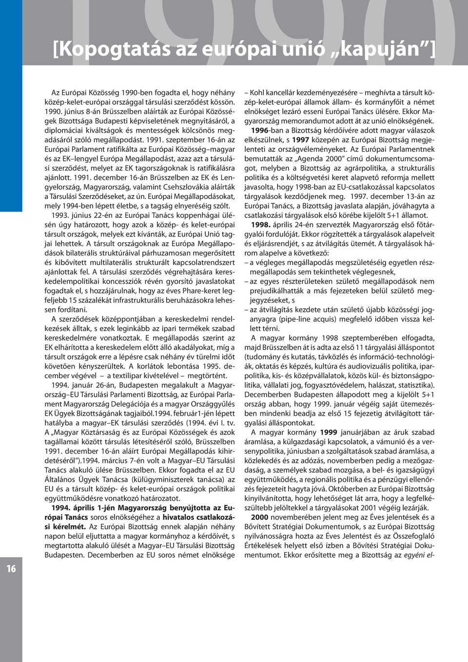 ajálott. 1991. december 16-á Brüsszelbe az EK és Legyelország, Magyarország, valamit Csehszlovákia aláírták a Társulási Szerződéseket, az ú.