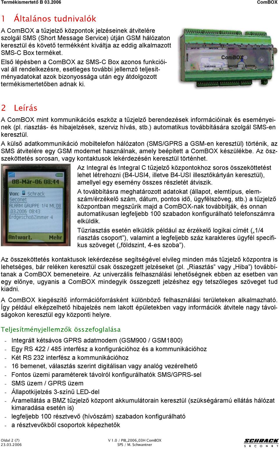 A mint kommunikációs eszköz a tűzjelző berendezések információinak és eseményeinek (pl. riasztás- és hibajelzések, szerviz hívás, stb.) automatikus továbbítására szolgál SMS-en keresztül.
