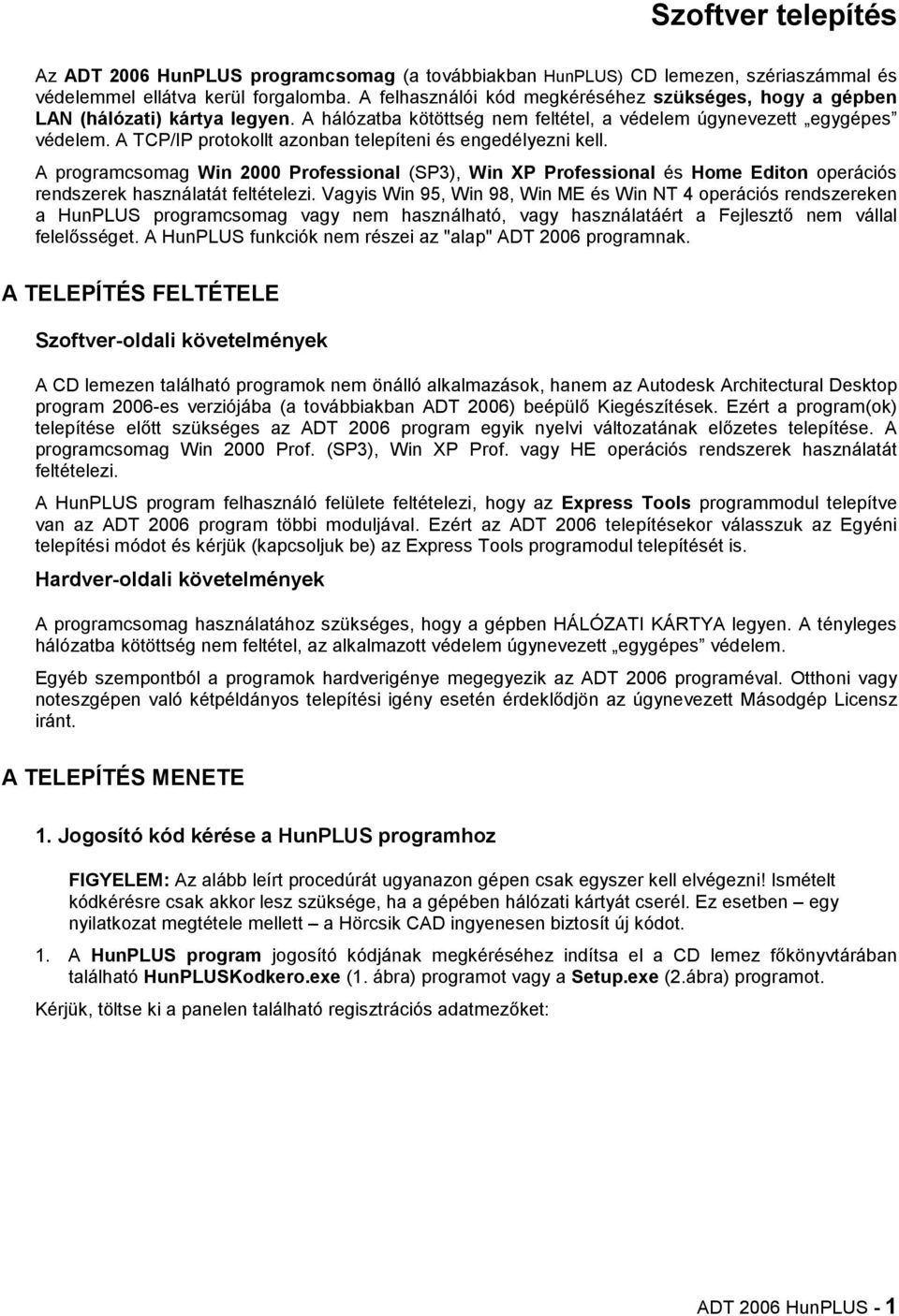 A TCP/IP protokollt azonban telepíteni és engedélyezni kell. A programcsomag Win 2000 Professional (SP3), Win XP Professional és Home Editon operációs rendszerek használatát feltételezi.