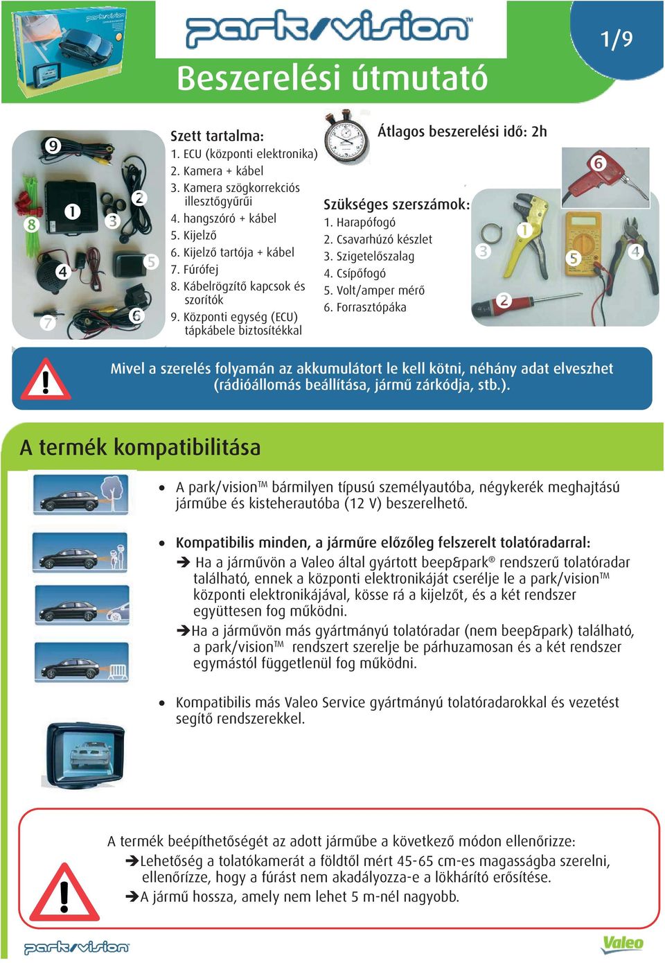 Csípőfogó 5. Volt/amper mérő 6. Forrasztópáka Mivel a szerelés folyamán az akkumulátort le kell kötni, néhány adat elveszhet (rádióállomás beállítása, jármű zárkódja, stb.).