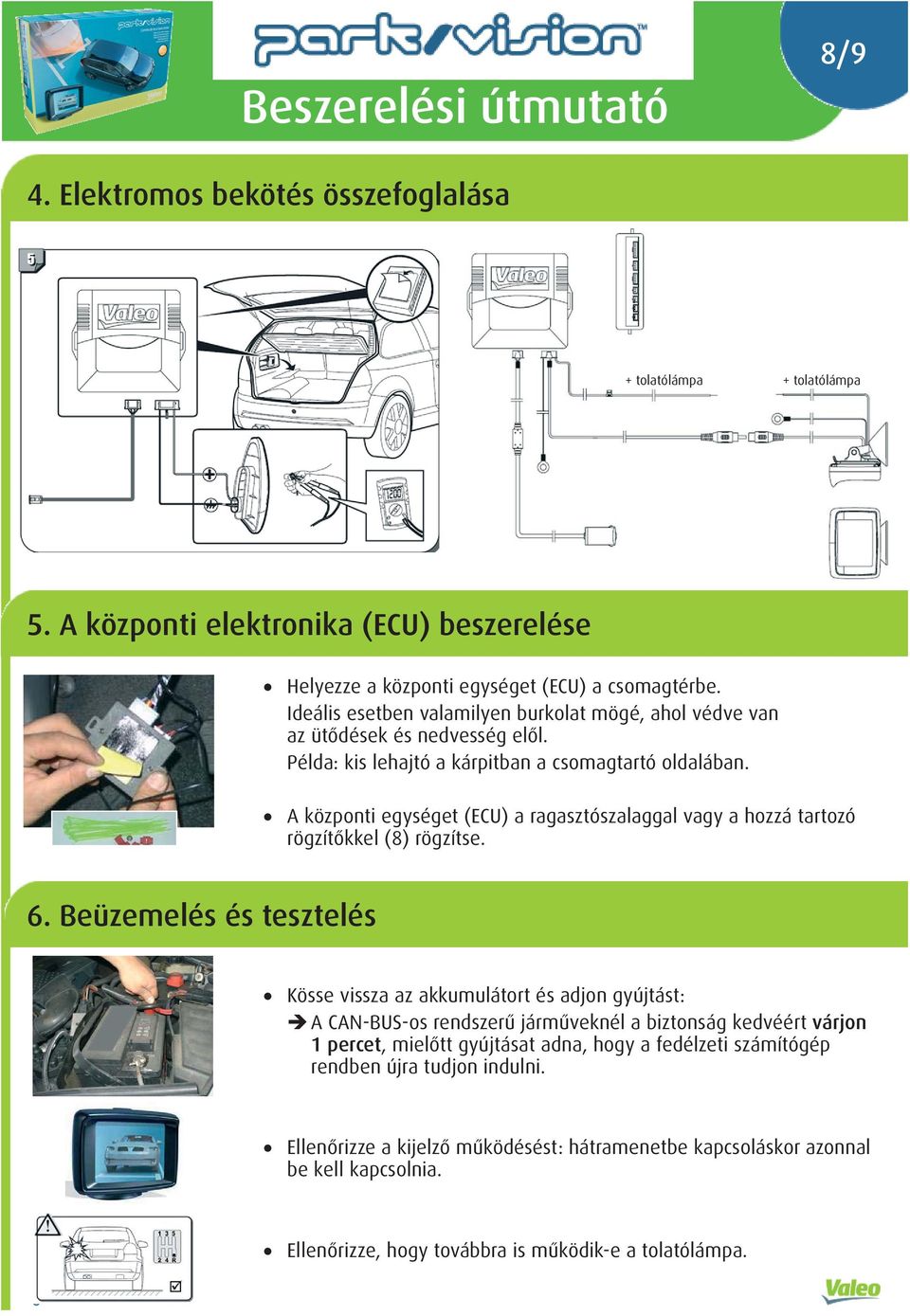 A központi egységet (ECU) a ragasztószalaggal vagy a hozzá tartozó rögzítőkkel (8) rögzítse. 6.