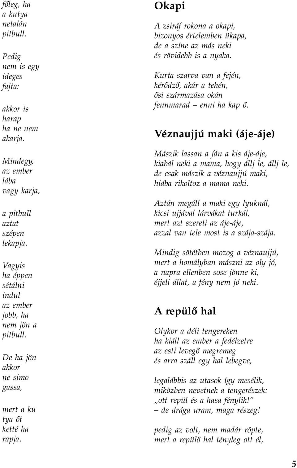 Okapi A zsiráf rokona a okapi, bizonyos értelemben ükapa, de a színe az más neki és rövidebb is a nyaka. Kurta szarva van a fején, kérődző, akár a tehén, ősi származása okán fennmarad enni ha kap ő.