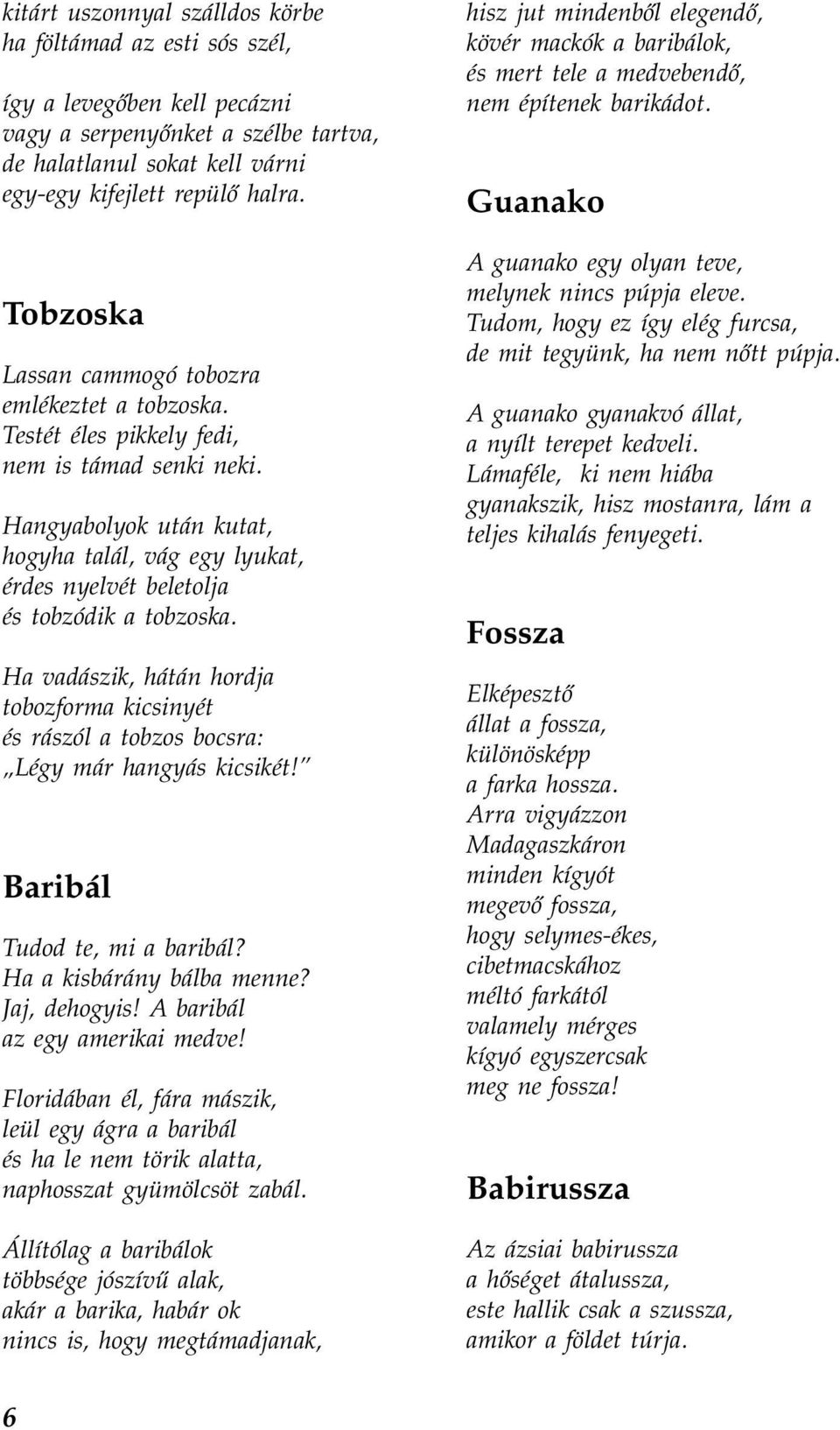 Hangyabolyok után kutat, hogyha talál, vág egy lyukat, érdes nyelvét beletolja és tobzódik a tobzoska.