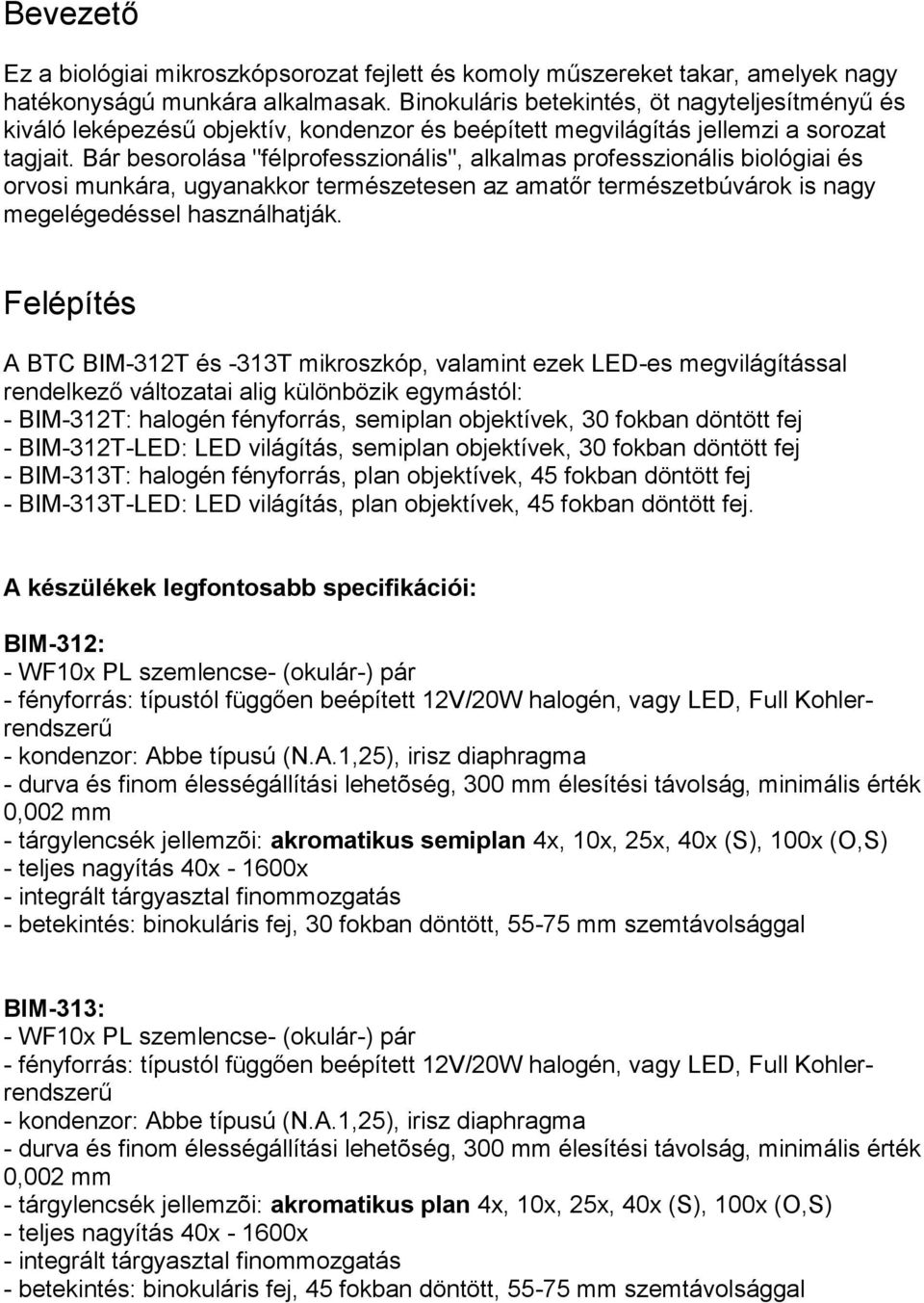 Bár besorolása "félprofesszionális", alkalmas professzionális biológiai és orvosi munkára, ugyanakkor természetesen az amatőr természetbúvárok is nagy megelégedéssel használhatják.