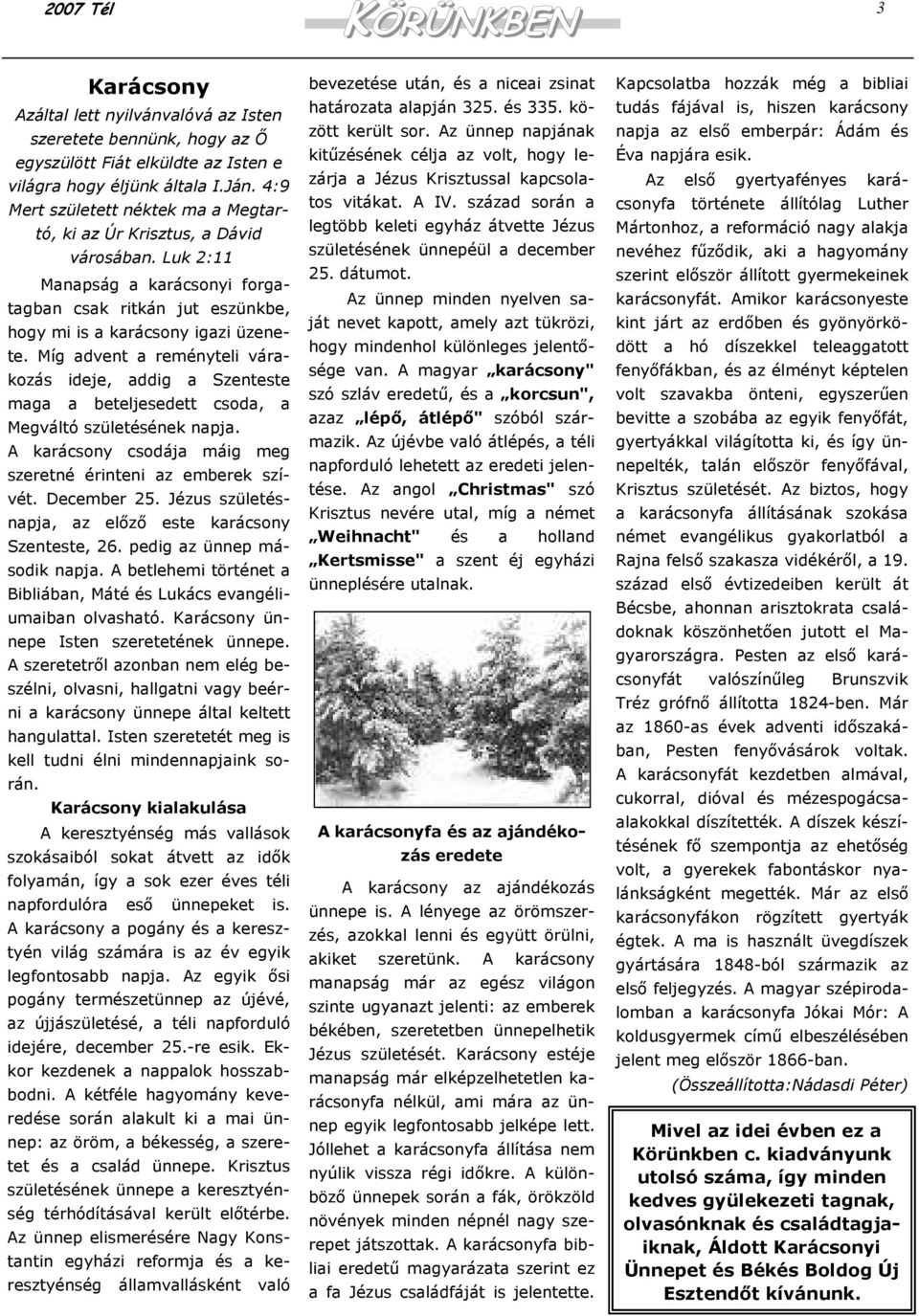 Míg advent a reményteli várakozás ideje, addig a Szenteste maga a beteljesedett csoda, a Megváltó születésének napja. A karácsony csodája máig meg szeretné érinteni az emberek szívét. December 25.