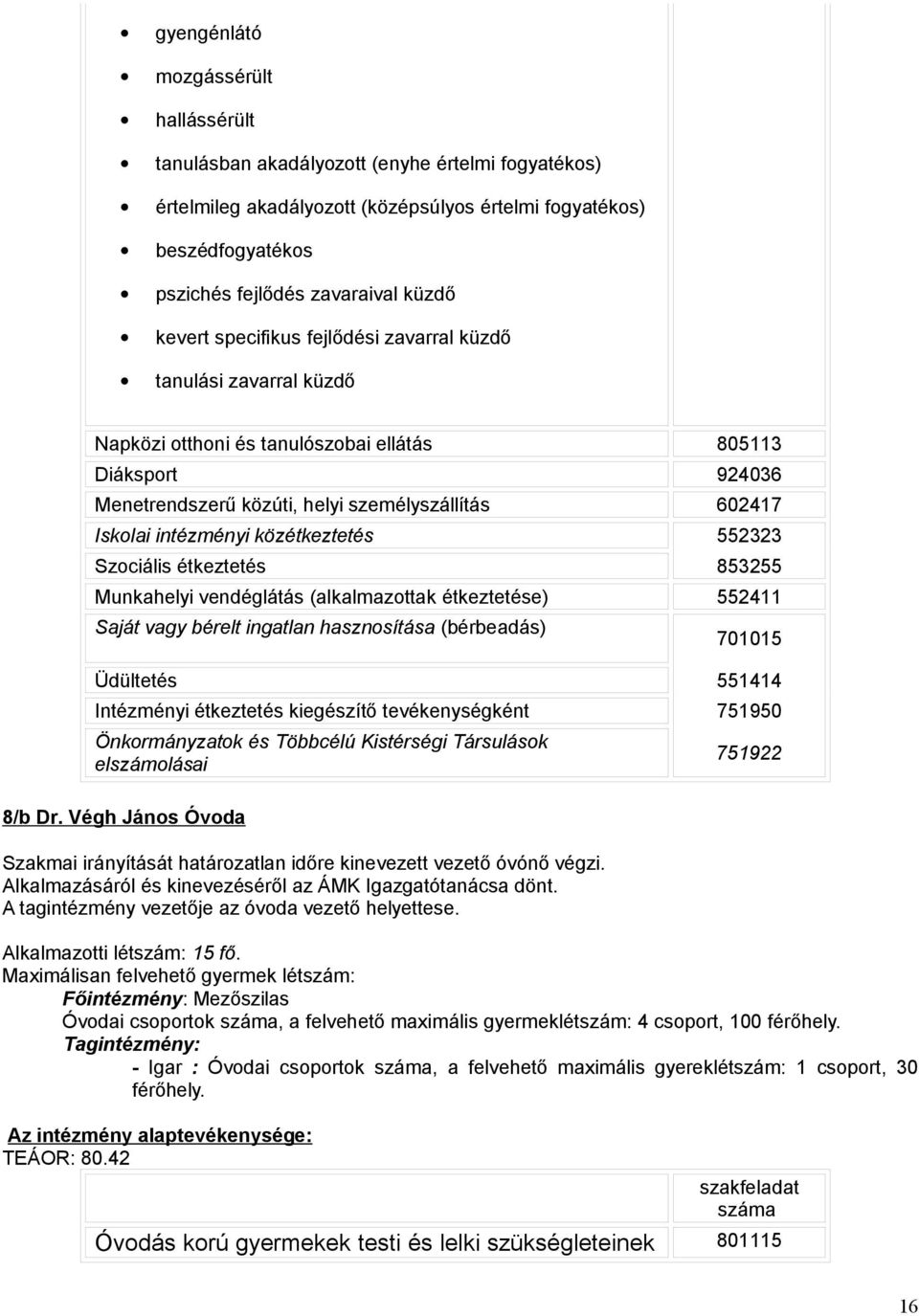 intézményi közétkeztetés 552323 Szociális étkeztetés 853255 Munkahelyi vendéglátás (alkalmazottak étkeztetése) 552411 Saját vagy bérelt ingatlan hasznosítása (bérbeadás) 701015 Üdültetés 551414