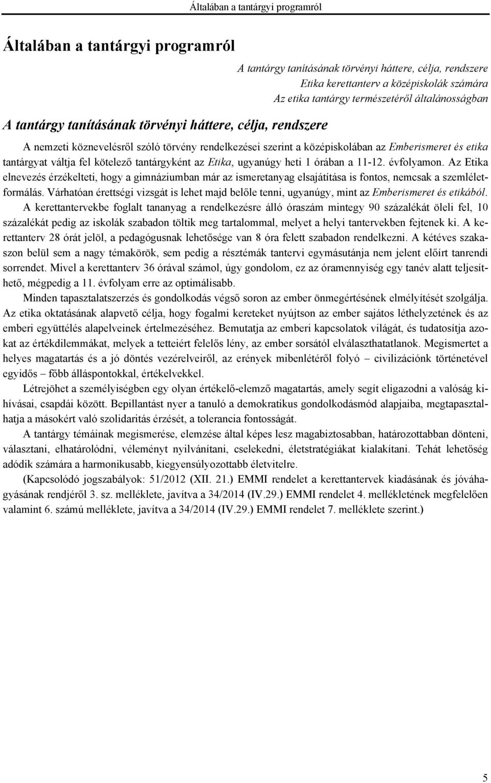 váltja fel kötelező tantárgyként az Etika, ugyanúgy heti 1 órában a 11-12. évfolyamon.