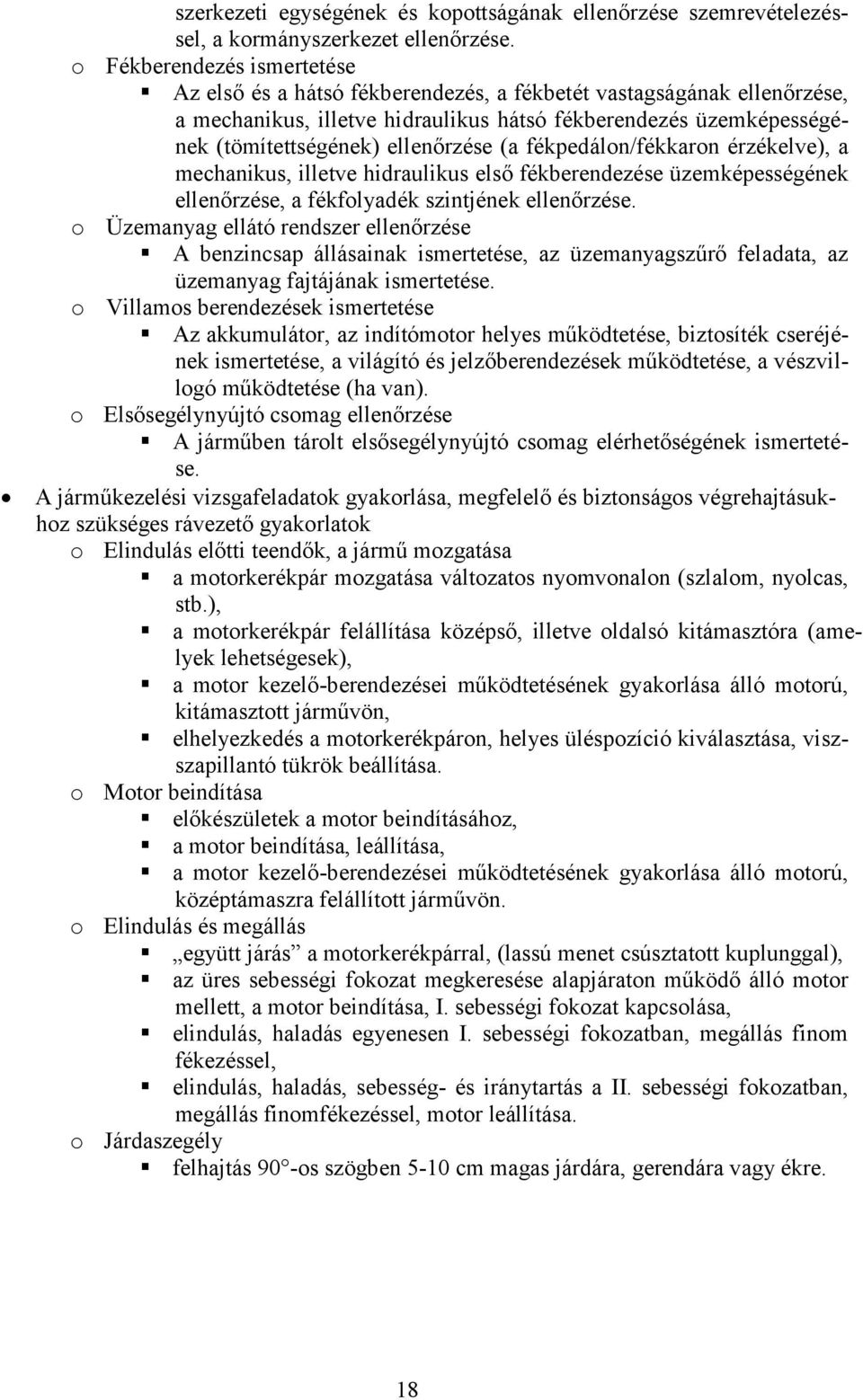 ellenőrzése (a fékpedálon/fékkaron érzékelve), a mechanikus, illetve hidraulikus első fékberendezése üzemképességének ellenőrzése, a fékfolyadék szintjének ellenőrzése.