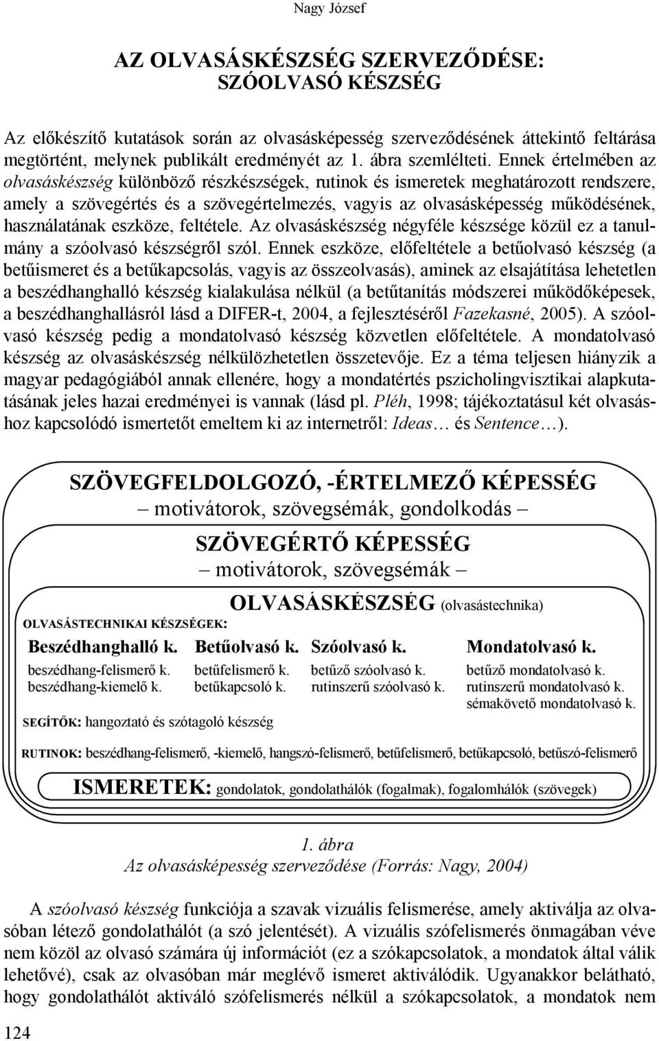 Ennek értelmében az olvasáskészség különböző részkészségek, rutinok és ismeretek meghatározott rendszere, amely a szövegértés és a szövegértelmezés, vagyis az olvasásképesség működésének,