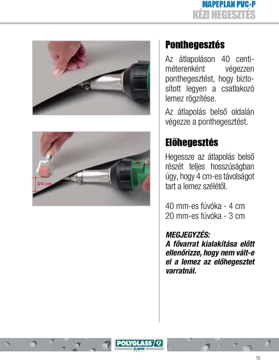 3/4 cm Előhegesztés Hegessze az átlapolás belső részét teljes hosszúságban úgy, hogy 4 cm-es távolságot tart a lemez