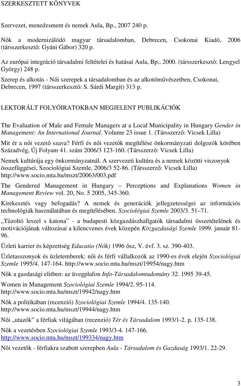 Szerep és alkotás - Nıi szerepek a társadalomban és az alkotómővészetben, Csokonai, Debrecen, 1997 (társszerkesztı: S. Sárdi Margit) 313 p.