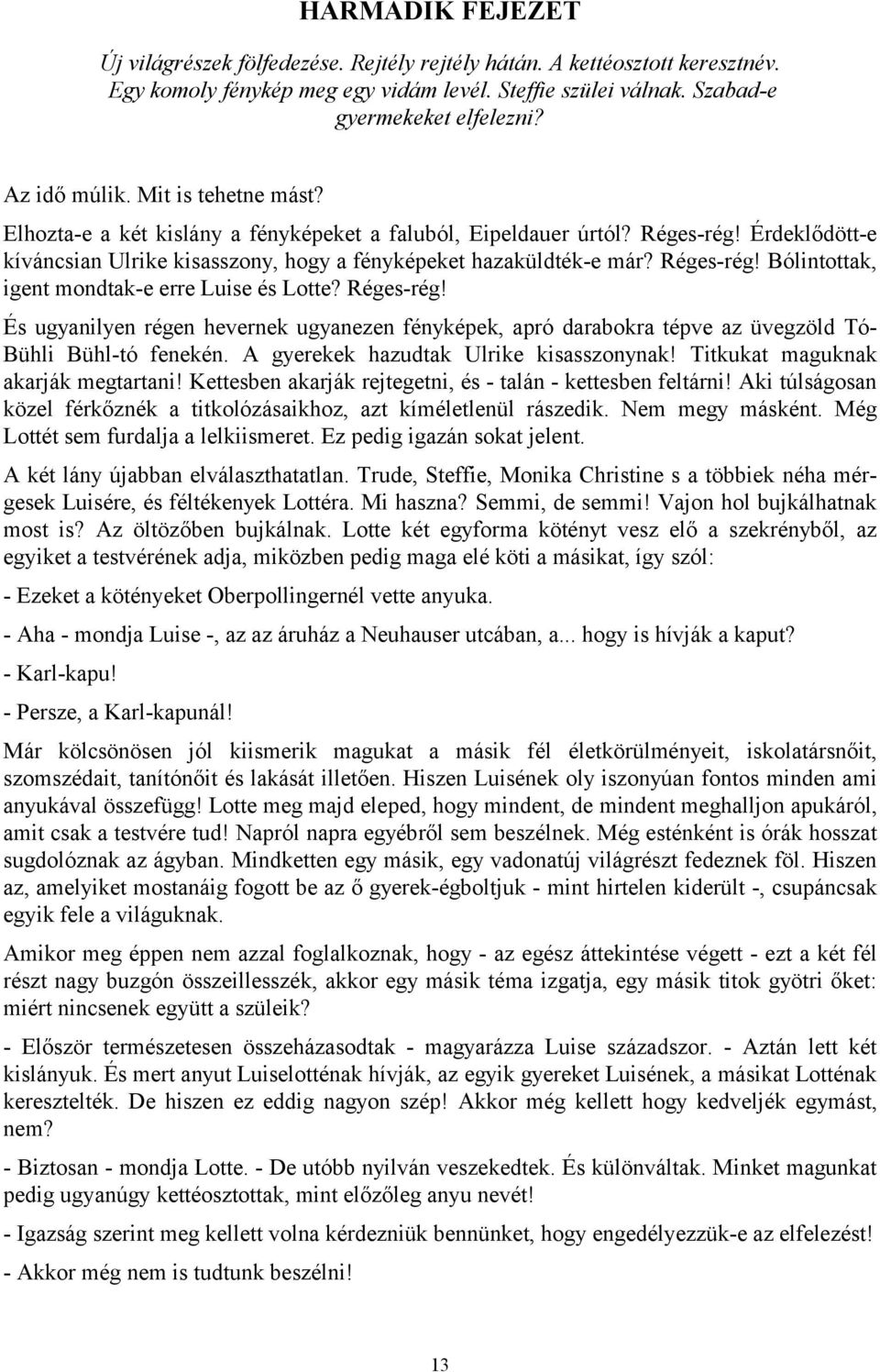 Réges-rég! Bólintottak, igent mondtak-e erre Luise és Lotte? Réges-rég! És ugyanilyen régen hevernek ugyanezen fényképek, apró darabokra tépve az üvegzöld Tó- Bühli Bühl-tó fenekén.