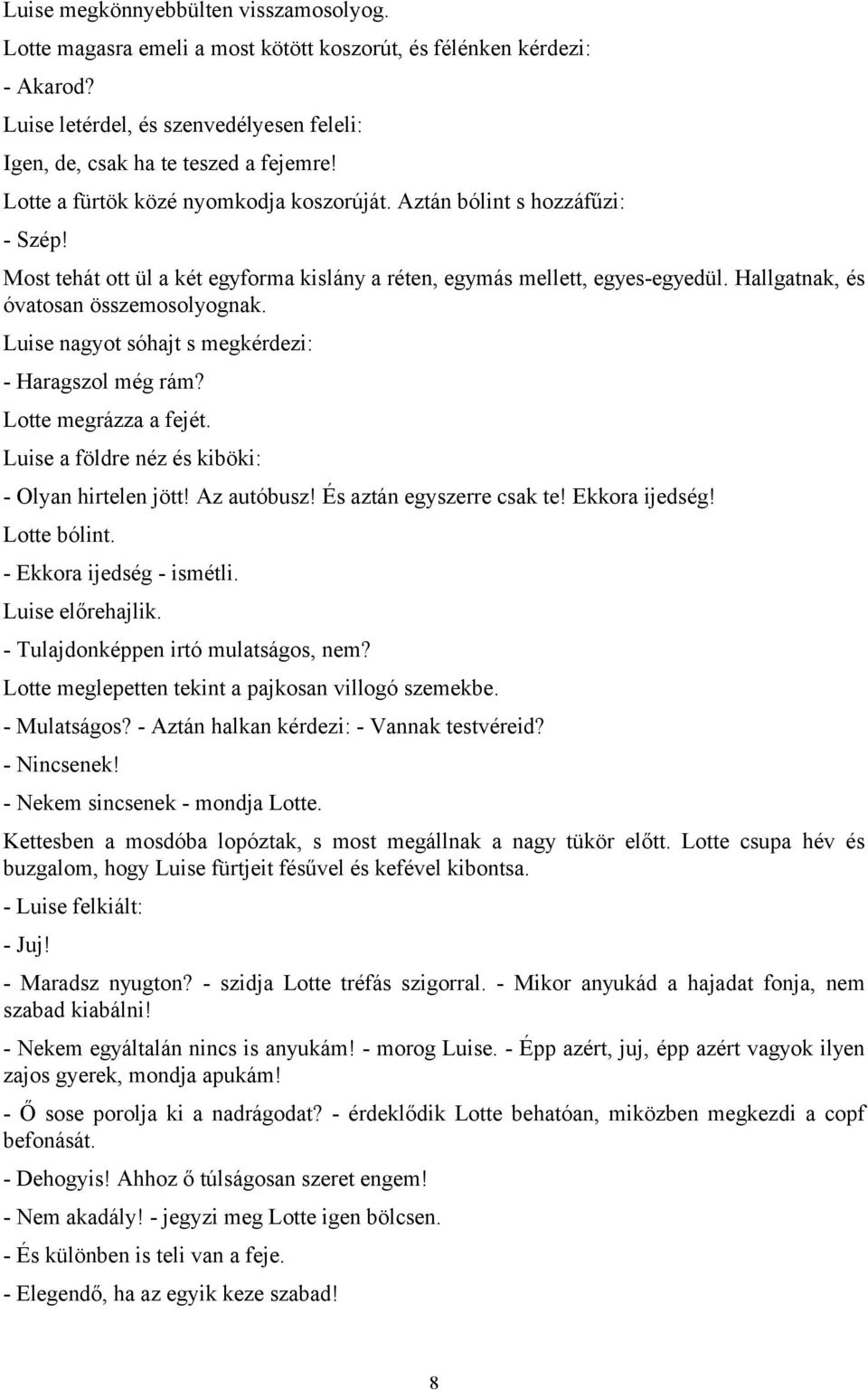 Luise nagyot sóhajt s megkérdezi: - Haragszol még rám? Lotte megrázza a fejét. Luise a földre néz és kiböki: - Olyan hirtelen jött! Az autóbusz! És aztán egyszerre csak te! Ekkora ijedség!