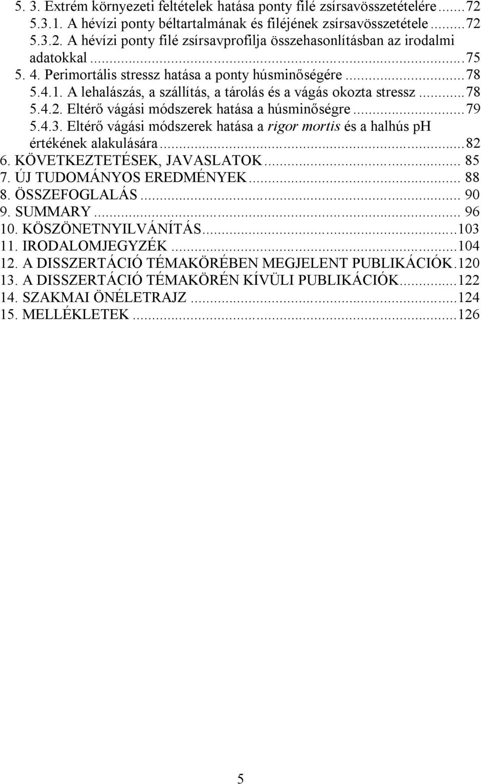 .. 79 5.4.3. Eltérő vágási módszerek hatása a rigor mortis és a halhús ph értékének alakulására... 82 6. KÖVETKEZTETÉSEK, JAVASLATOK... 85 7. ÚJ TUDOMÁNYOS EREDMÉNYEK... 88 8. ÖSSZEFOGLALÁS... 90 9.