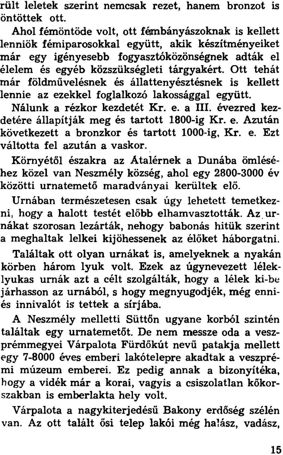 Ott tehát már földművelésnek és állattenyésztésnek is kellett lennie az ezekkel foglalkozó lakossággal együtt. Nálunk a rézkor kezdetét Kr. e. a III.