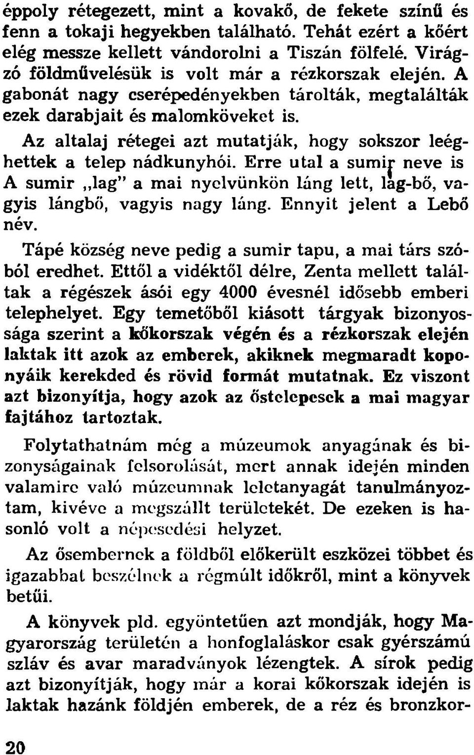 Az altalaj rétegei azt mutatják, hogy sokszor leéghettek a telep nádkunyhói. Erre utal a sumij- neve is A sumir,,lag a mai nyelvünkön láng lett, lag-bö, vagyis lángbő, vagyis nagy láng.