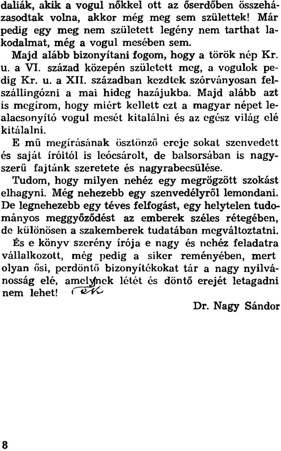 Majd alább azt is megírom, hogy miért kellett ezt a magyar népet lealacsonyító vogul mesét kitalálni és az egész világ elé kitálalni.