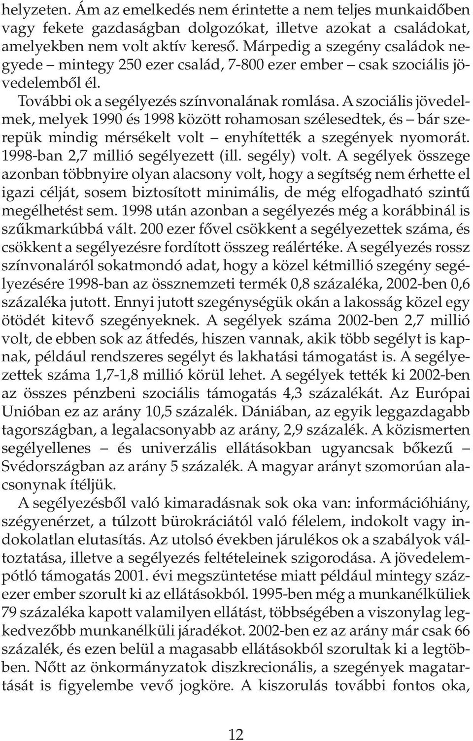 A szociális jövedelmek, melyek 1990 és 1998 között rohamosan szélesedtek, és bár szerepük mindig mérsékelt volt enyhítették a szegények nyomorát. 1998-ban 2,7 millió segélyezett (ill. segély) volt.