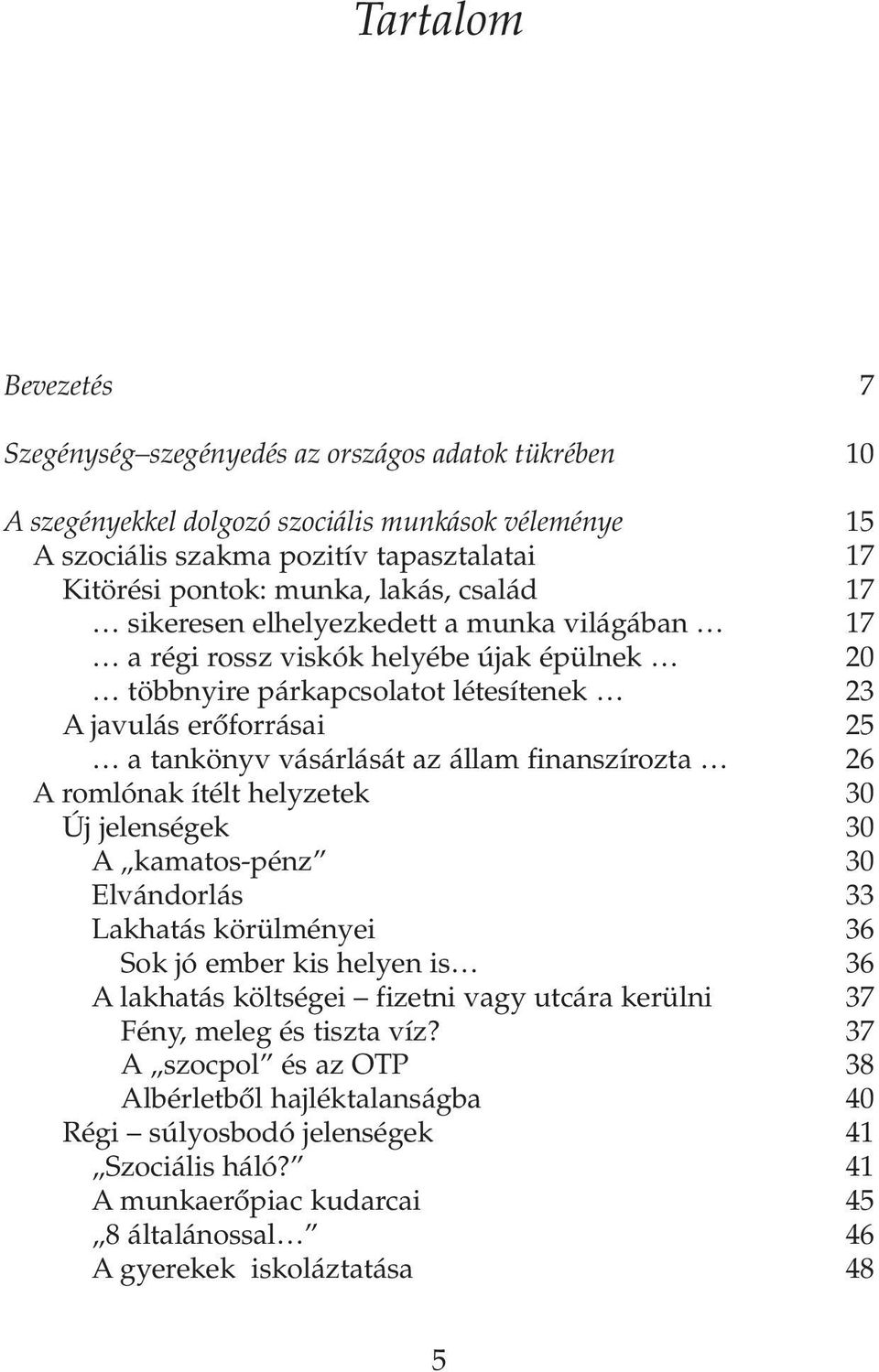 állam finanszírozta 26 A romlónak ítélt helyzetek 30 Új jelenségek 30 A kamatos-pénz 30 Elvándorlás 33 Lakhatás körülményei 36 Sok jó ember kis helyen is 36 A lakhatás költségei fizetni vagy utcára