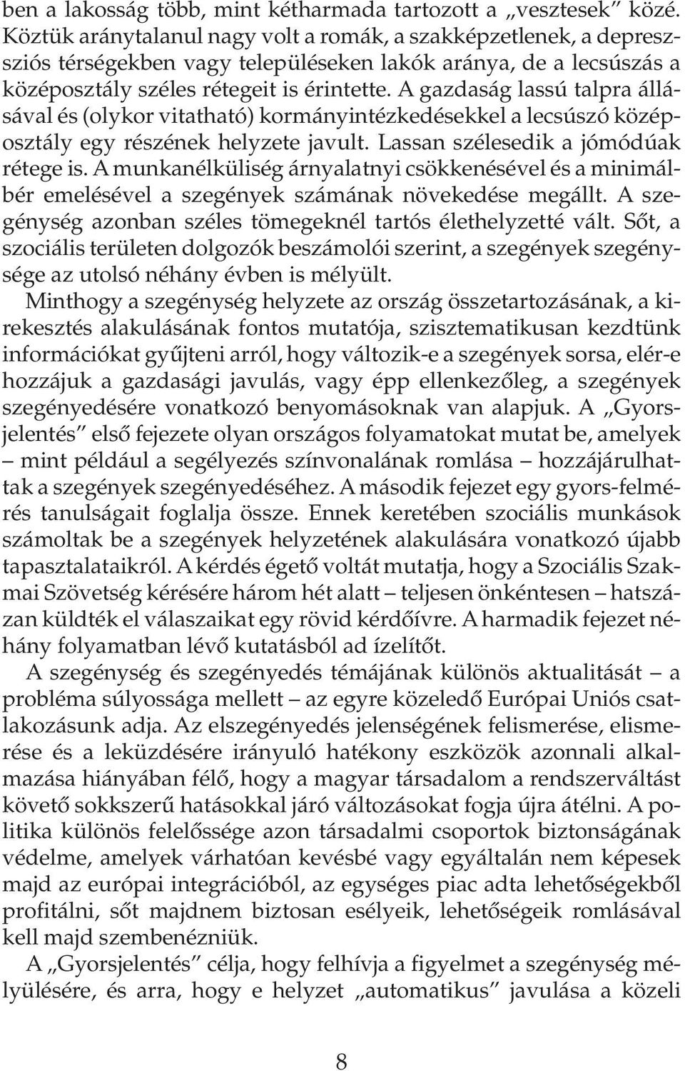 A gazdaság lassú talpra állásával és (olykor vitatható) kormányintézkedésekkel a lecsúszó középosztály egy részének helyzete javult. Lassan szélesedik a jómódúak rétege is.