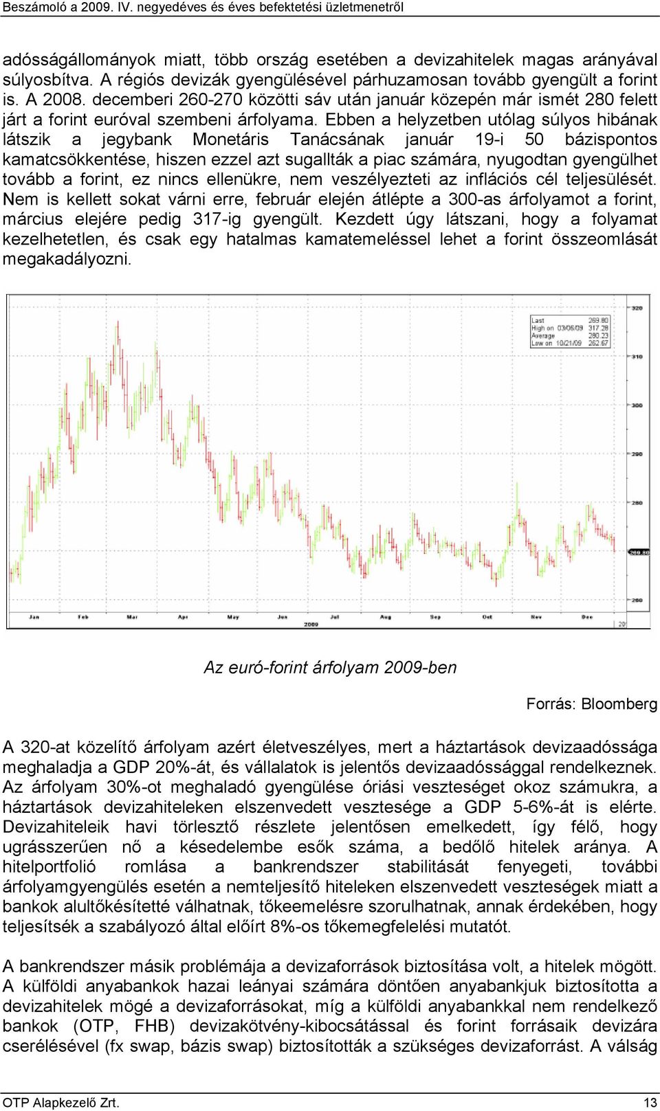 Ebben a helyzetben utólag súlyos hibának látszik a jegybank Monetáris Tanácsának január 19-i 50 bázispontos kamatcsökkentése, hiszen ezzel azt sugallták a piac számára, nyugodtan gyengülhet tovább a