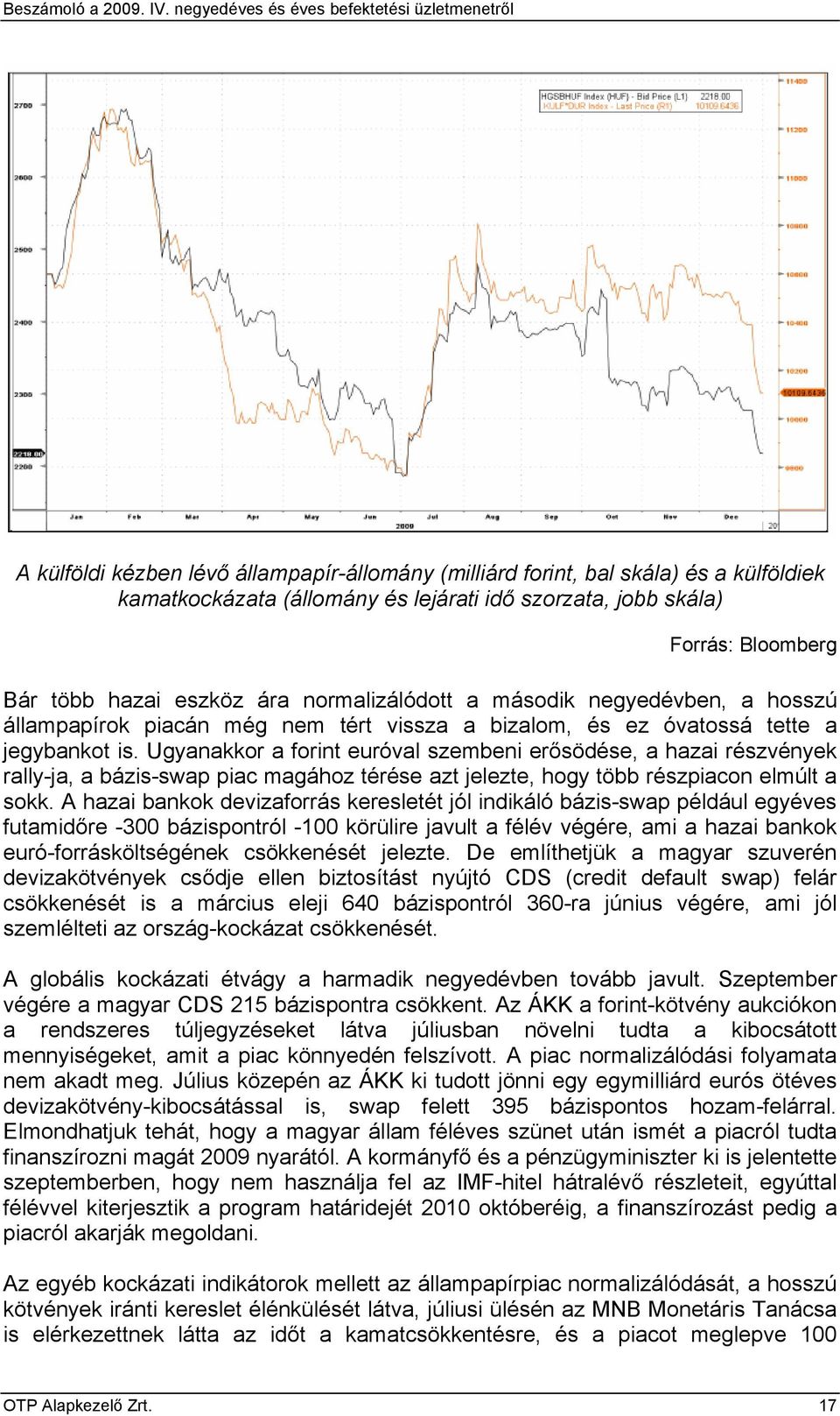 Ugyanakkor a forint euróval szembeni erősödése, a hazai részvények rally-ja, a bázis-swap piac magához térése azt jelezte, hogy több részpiacon elmúlt a sokk.